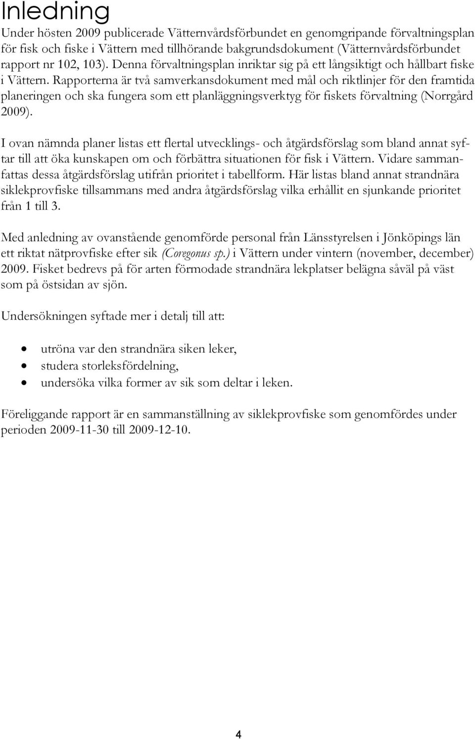 Rapporterna är två samverkansdokument med mål och riktlinjer för den framtida planeringen och ska fungera som ett planläggningsverktyg för fiskets förvaltning (Norrgård 2009).