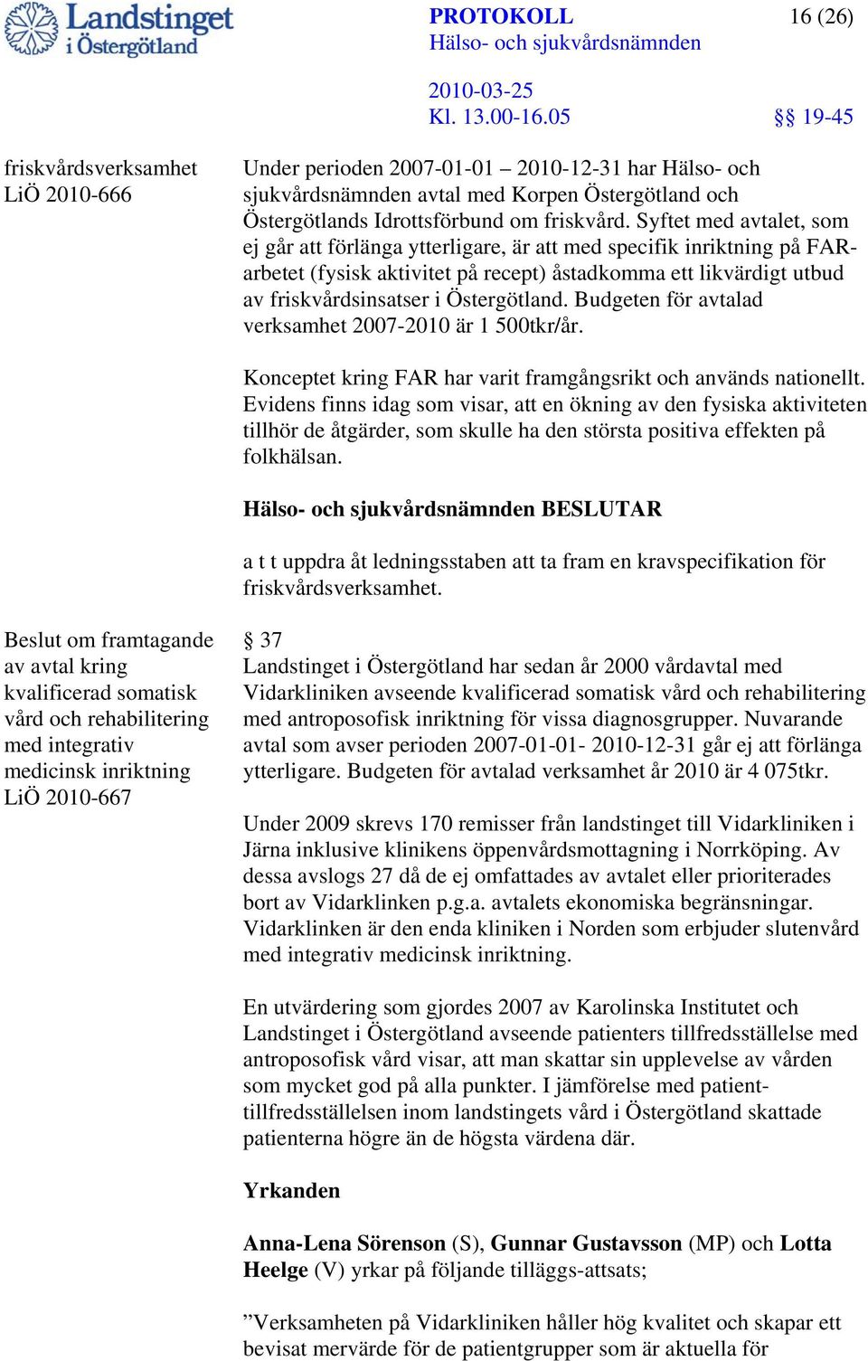 Budgeten för avtalad verksamhet 2007-2010 är 1 500tkr/år. Konceptet kring FAR har varit framgångsrikt och används nationellt.