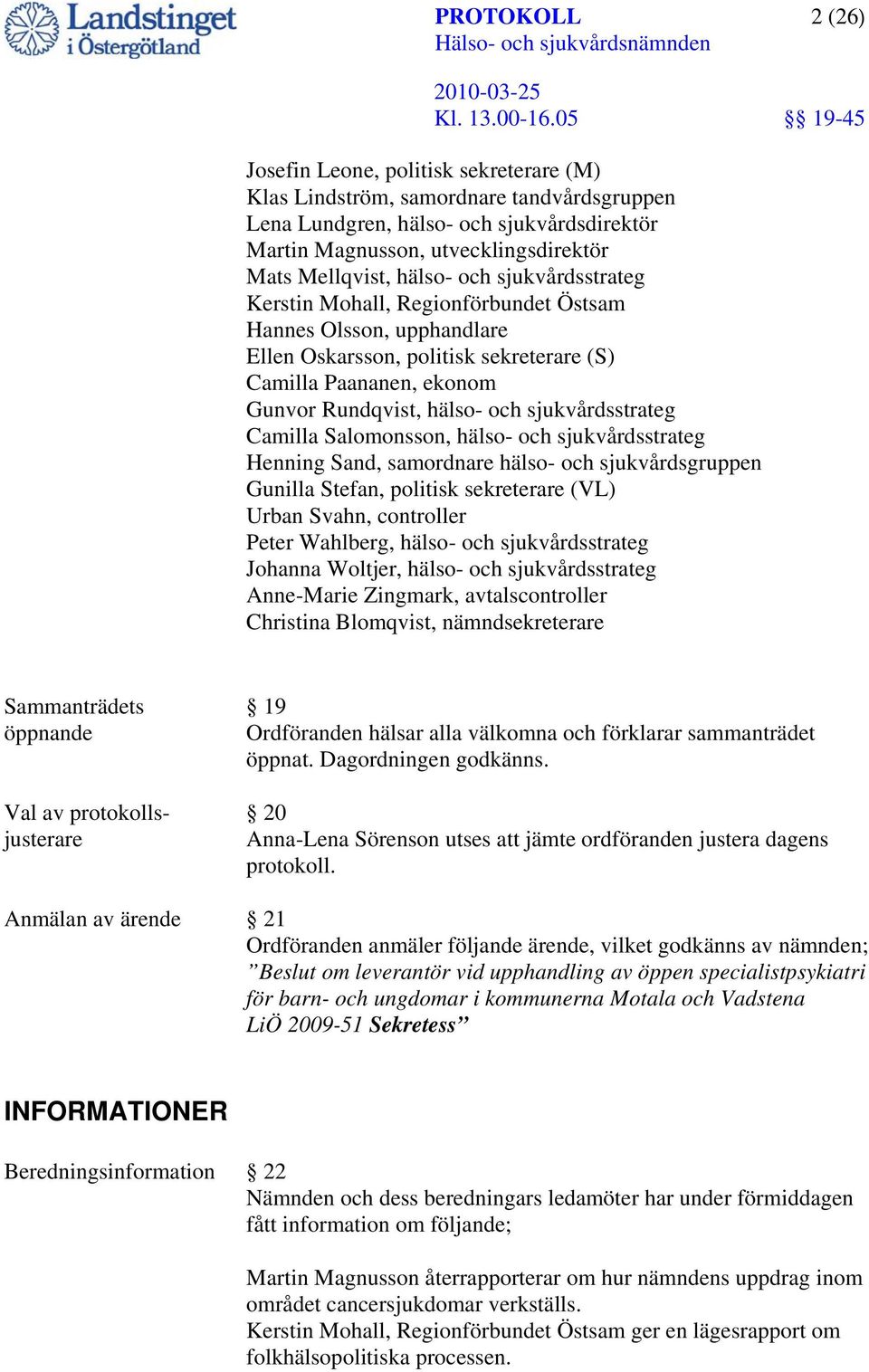 Camilla Salomonsson, hälso- och sjukvårdsstrateg Henning Sand, samordnare hälso- och sjukvårdsgruppen Gunilla Stefan, politisk sekreterare (VL) Urban Svahn, controller Peter Wahlberg, hälso- och