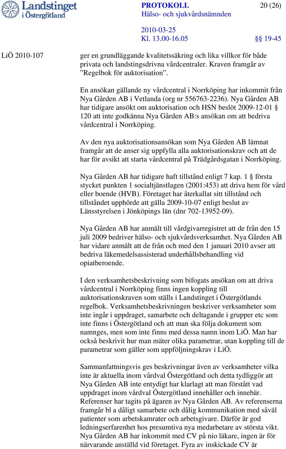 Nya Gården AB har tidigare ansökt om auktorisation och HSN beslöt 2009-12-01 120 att inte godkänna Nya Gården AB:s ansökan om att bedriva vårdcentral i Norrköping.