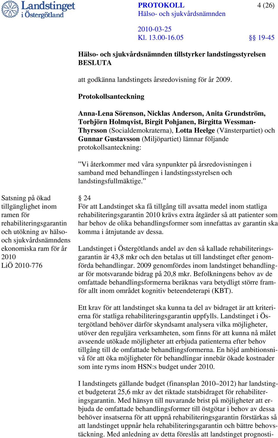 Gunnar Gustavsson (Miljöpartiet) lämnar följande protokollsanteckning: Vi återkommer med våra synpunkter på årsredovisningen i samband med behandlingen i landstingsstyrelsen och landstingsfullmäktige.