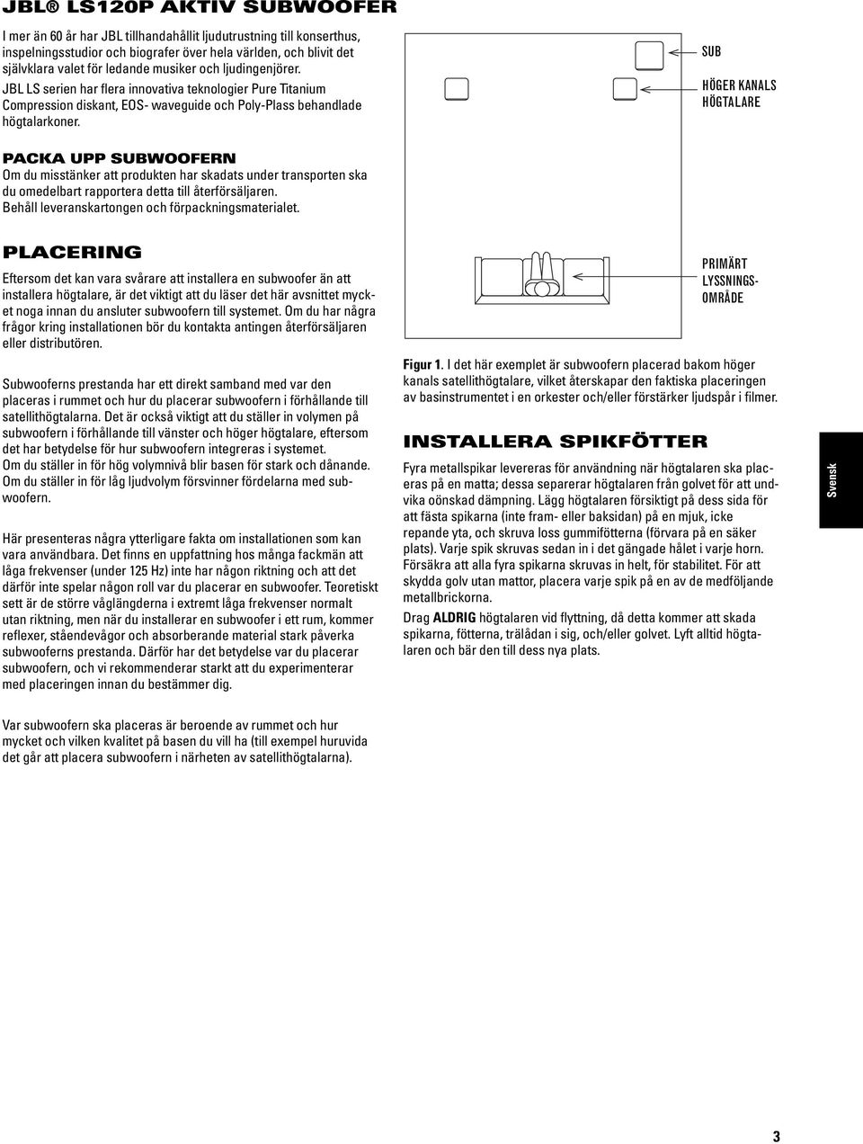 SUB HÖGER KANALS HÖGTALARE PACKA UPP SUBWOOFERN Om du misstänker att produkten har skadats under transporten ska du omedelbart rapportera detta till återförsäljaren.