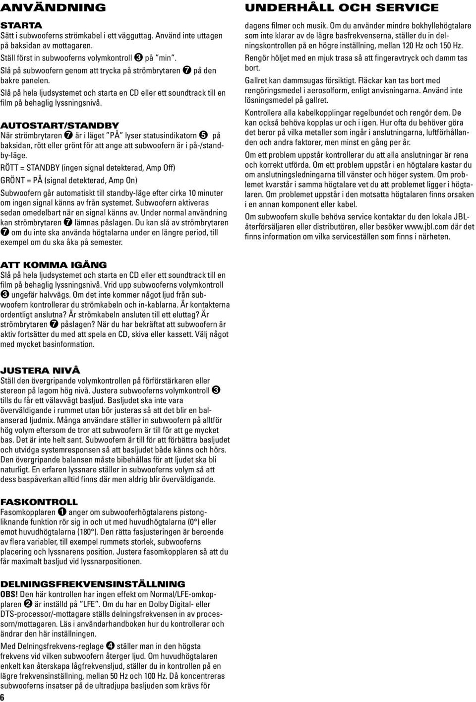AUTOSTART/STANDBY När strömbrytaren är i läget PÅ lyser statusindikatorn på baksidan, rött eller grönt för att ange att subwoofern är i på-/standby-läge.