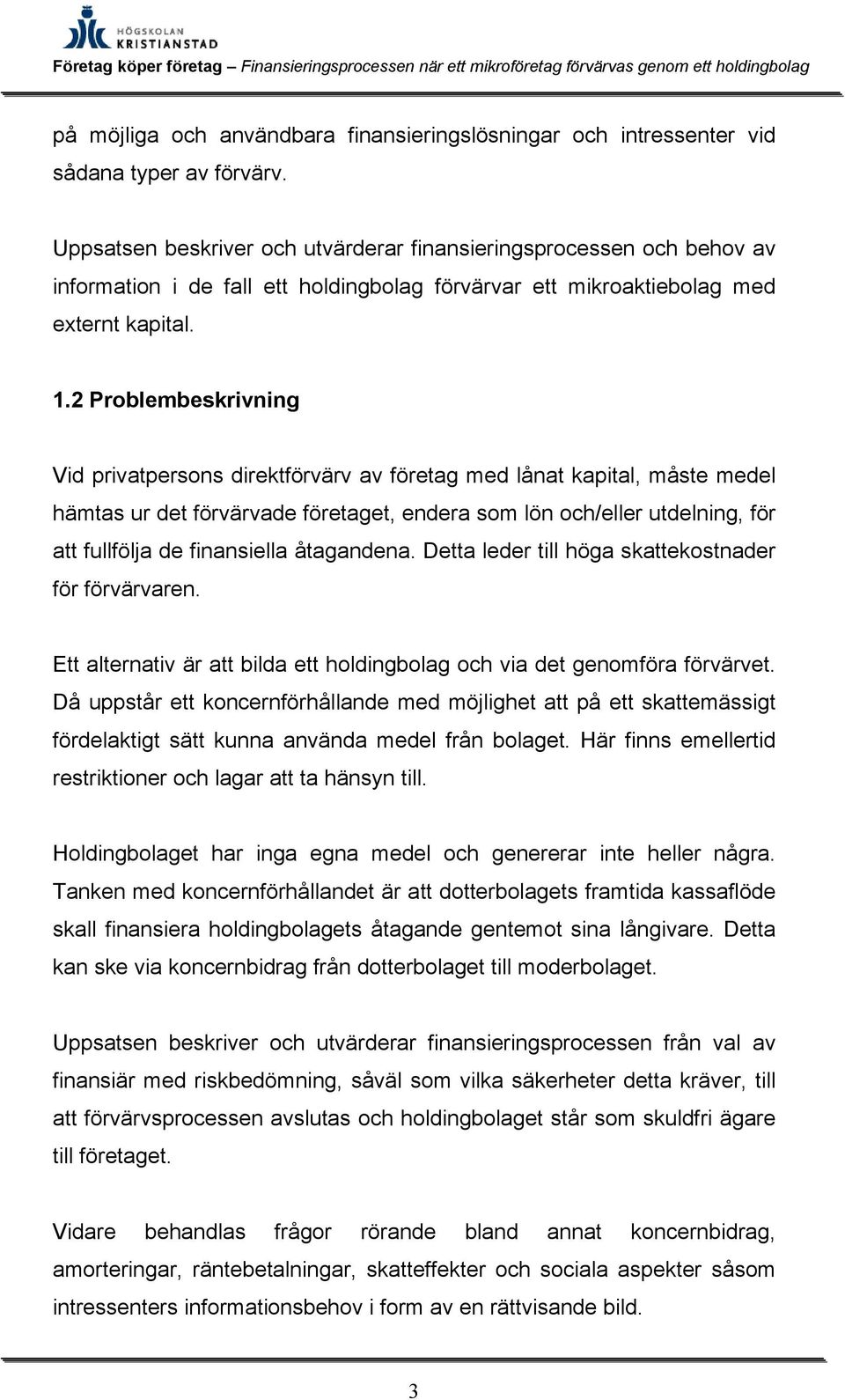 2 Problembeskrivning Vid privatpersons direktförvärv av företag med lånat kapital, måste medel hämtas ur det förvärvade företaget, endera som lön och/eller utdelning, för att fullfölja de finansiella