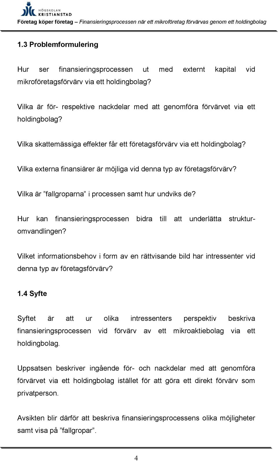 Vilka externa finansiärer är möjliga vid denna typ av företagsförvärv? Vilka är fallgroparna i processen samt hur undviks de?