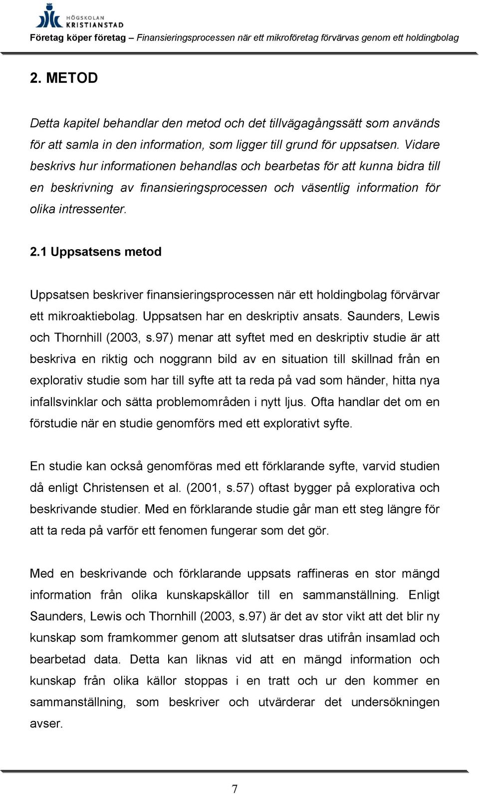 1 Uppsatsens metod Uppsatsen beskriver finansieringsprocessen när ett holdingbolag förvärvar ett mikroaktiebolag. Uppsatsen har en deskriptiv ansats. Saunders, Lewis och Thornhill (2003, s.