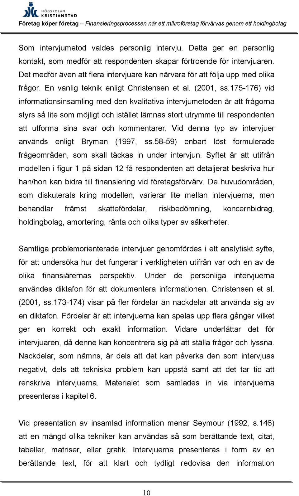 175-176) vid informationsinsamling med den kvalitativa intervjumetoden är att frågorna styrs så lite som möjligt och istället lämnas stort utrymme till respondenten att utforma sina svar och