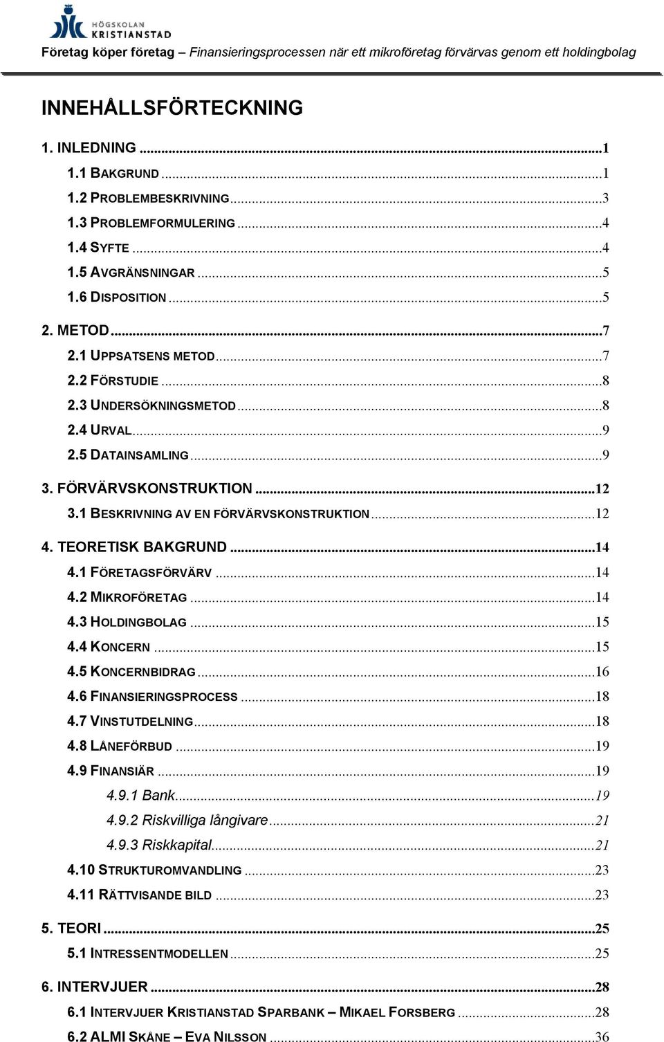 1 FÖRETAGSFÖRVÄRV...14 4.2 MIKROFÖRETAG...14 4.3 HOLDINGBOLAG...15 4.4 KONCERN...15 4.5 KONCERNBIDRAG...16 4.6 FINANSIERINGSPROCESS...18 4.7 VINSTUTDELNING...18 4.8 LÅNEFÖRBUD...19 4.9 FINANSIÄR...19 4.9.1 Bank.