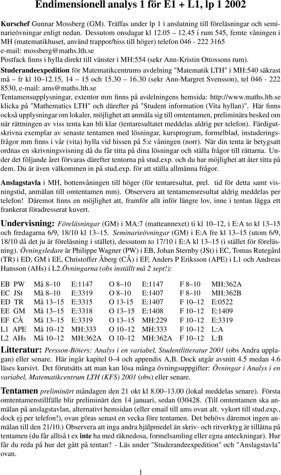 se Postfack finns i hylla direkt till vänster i MH:554 (sekr Ann-Kristin Ottossons rum). Studerandeexpedition för Matematikcentrums avdelning "Matematik LTH" i MH:540 säkrast må fr kl 10 12.