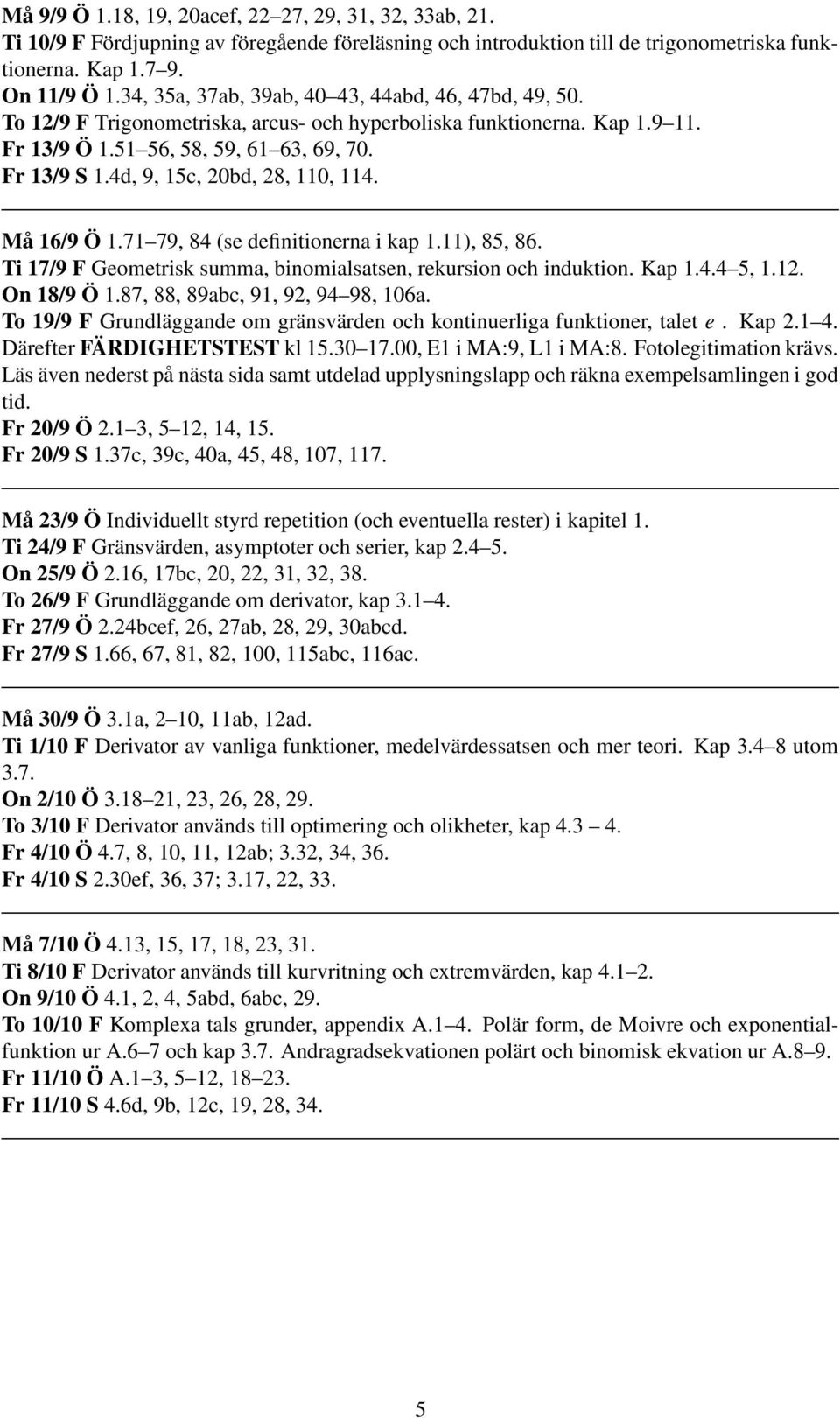 4d, 9, 15c, 20bd, 28, 110, 114. Må 16/9 Ö 1.71 79, 84 (se definitionerna i kap 1.11), 85, 86. Ti 17/9 F Geometrisk summa, binomialsatsen, rekursion och induktion. Kap 1.4.4 5, 1.12. On 18/9 Ö 1.