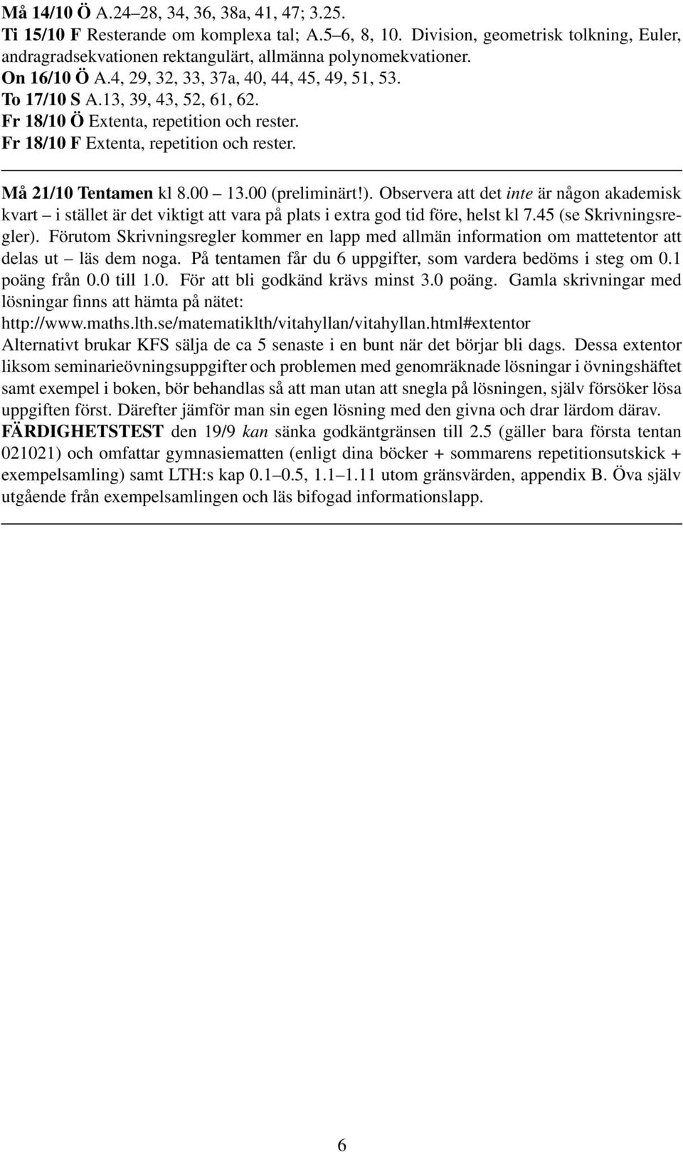 Må 21/10 Tentamen kl 8.00 13.00 (preliminärt!). Observera att det inte är någon akademisk kvart i stället är det viktigt att vara på plats i extra god tid före, helst kl 7.45 (se Skrivningsregler).