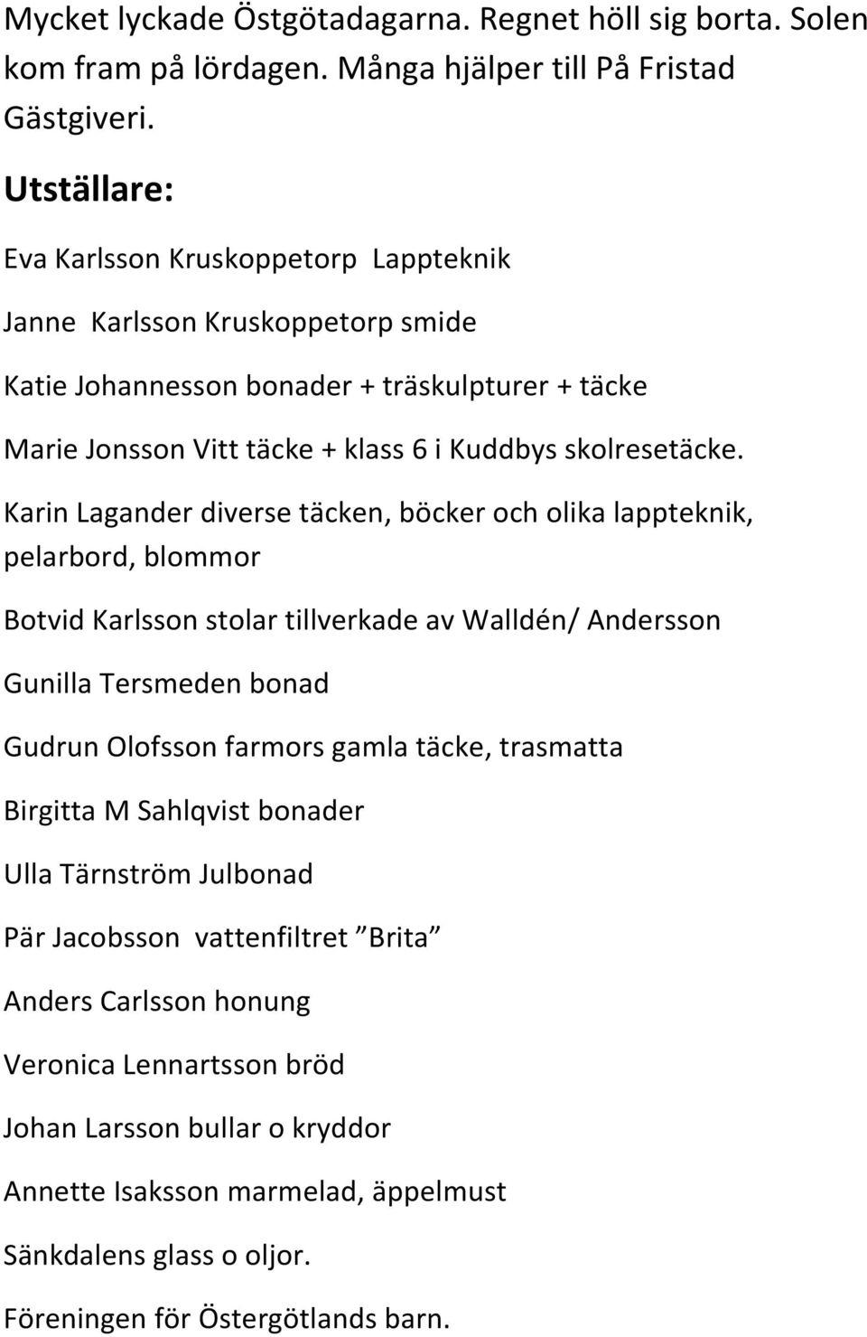 Karin Lagander diverse täcken, böcker och olika lappteknik, pelarbord, blommor Botvid Karlsson stolar tillverkade av Walldén/ Andersson Gunilla Tersmeden bonad Gudrun Olofsson farmors gamla täcke,