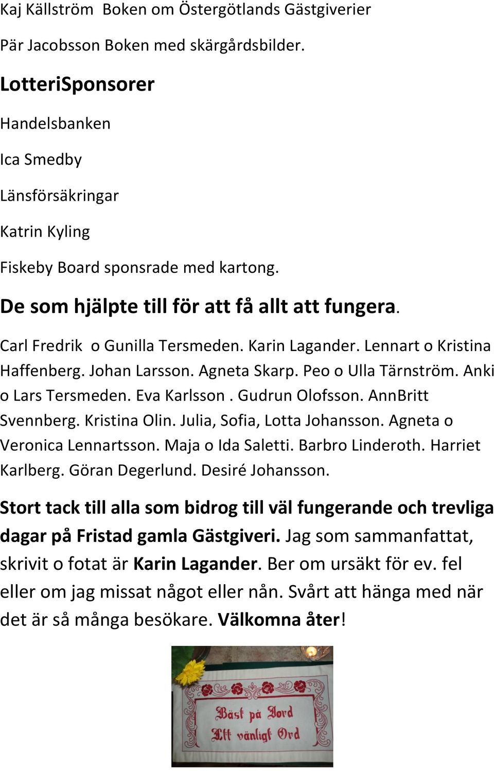 Anki o Lars Tersmeden. Eva Karlsson. Gudrun Olofsson. AnnBritt Svennberg. Kristina Olin. Julia, Sofia, Lotta Johansson. Agneta o Veronica Lennartsson. Maja o Ida Saletti. Barbro Linderoth.