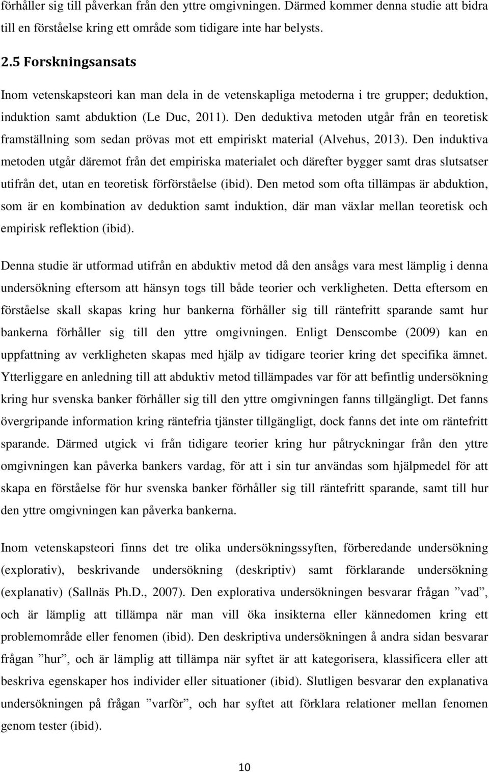 Den deduktiva metoden utgår från en teoretisk framställning som sedan prövas mot ett empiriskt material (Alvehus, 2013).