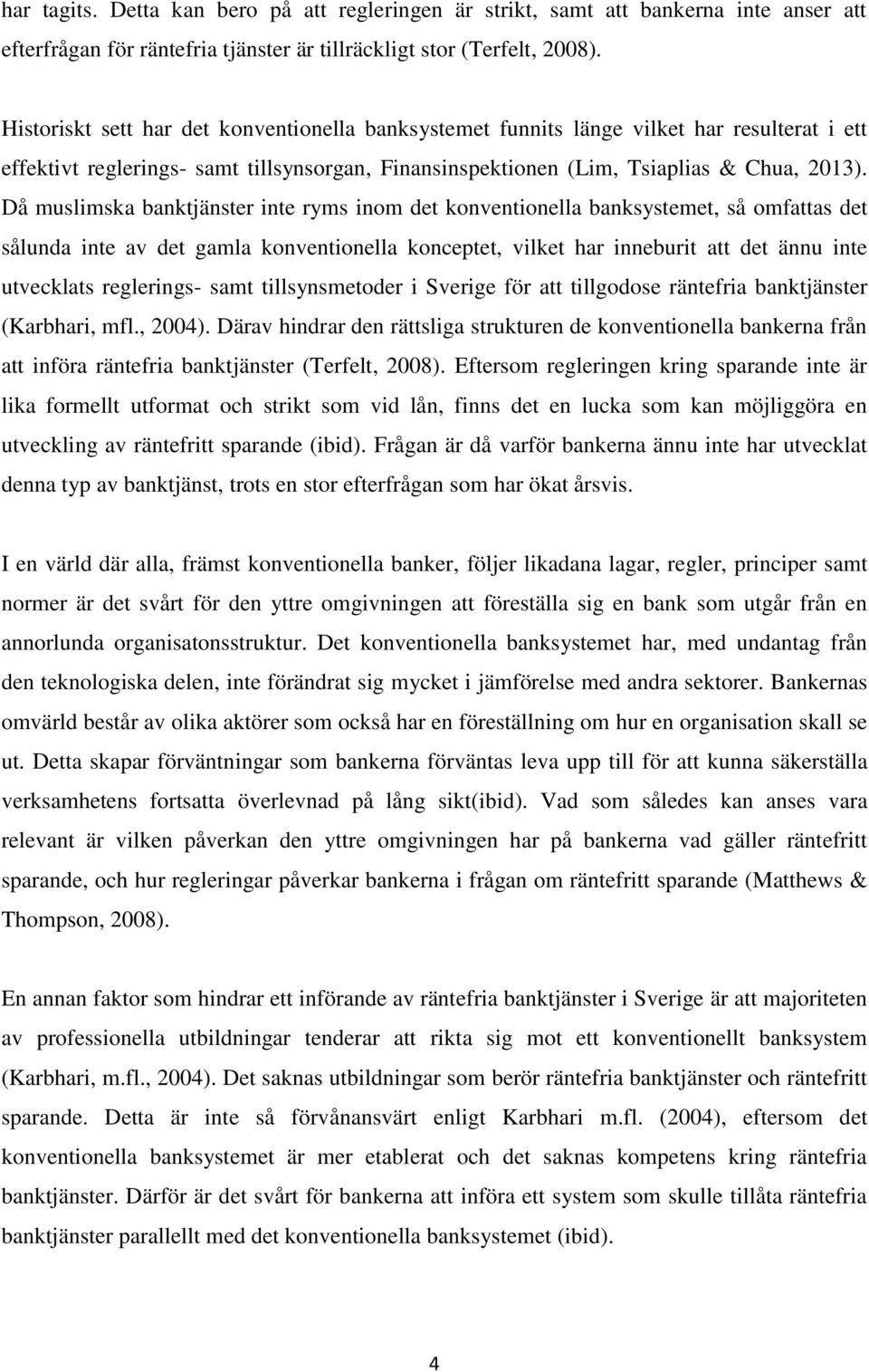 Då muslimska banktjänster inte ryms inom det konventionella banksystemet, så omfattas det sålunda inte av det gamla konventionella konceptet, vilket har inneburit att det ännu inte utvecklats