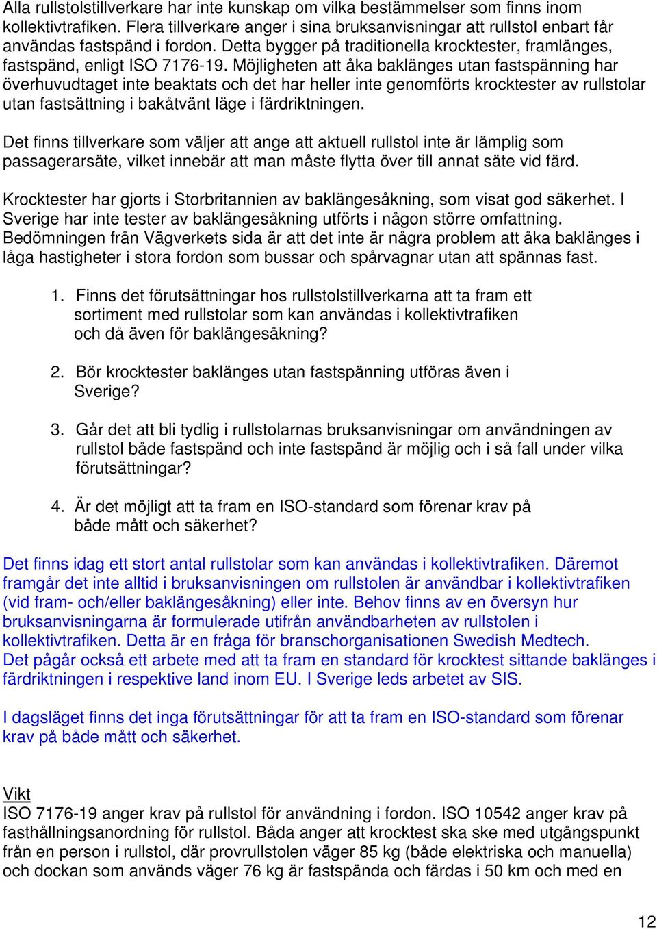 Möjligheten att åka baklänges utan fastspänning har överhuvudtaget inte beaktats och det har heller inte genomförts krocktester av rullstolar utan fastsättning i bakåtvänt läge i färdriktningen.