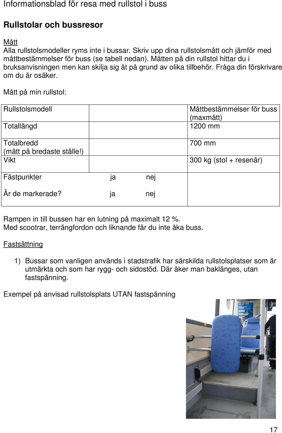 Fråga din förskrivare om du är osäker. Mått på min rullstol: Rullstolsmodell Totallängd Totalbredd (mätt på bredaste ställe!