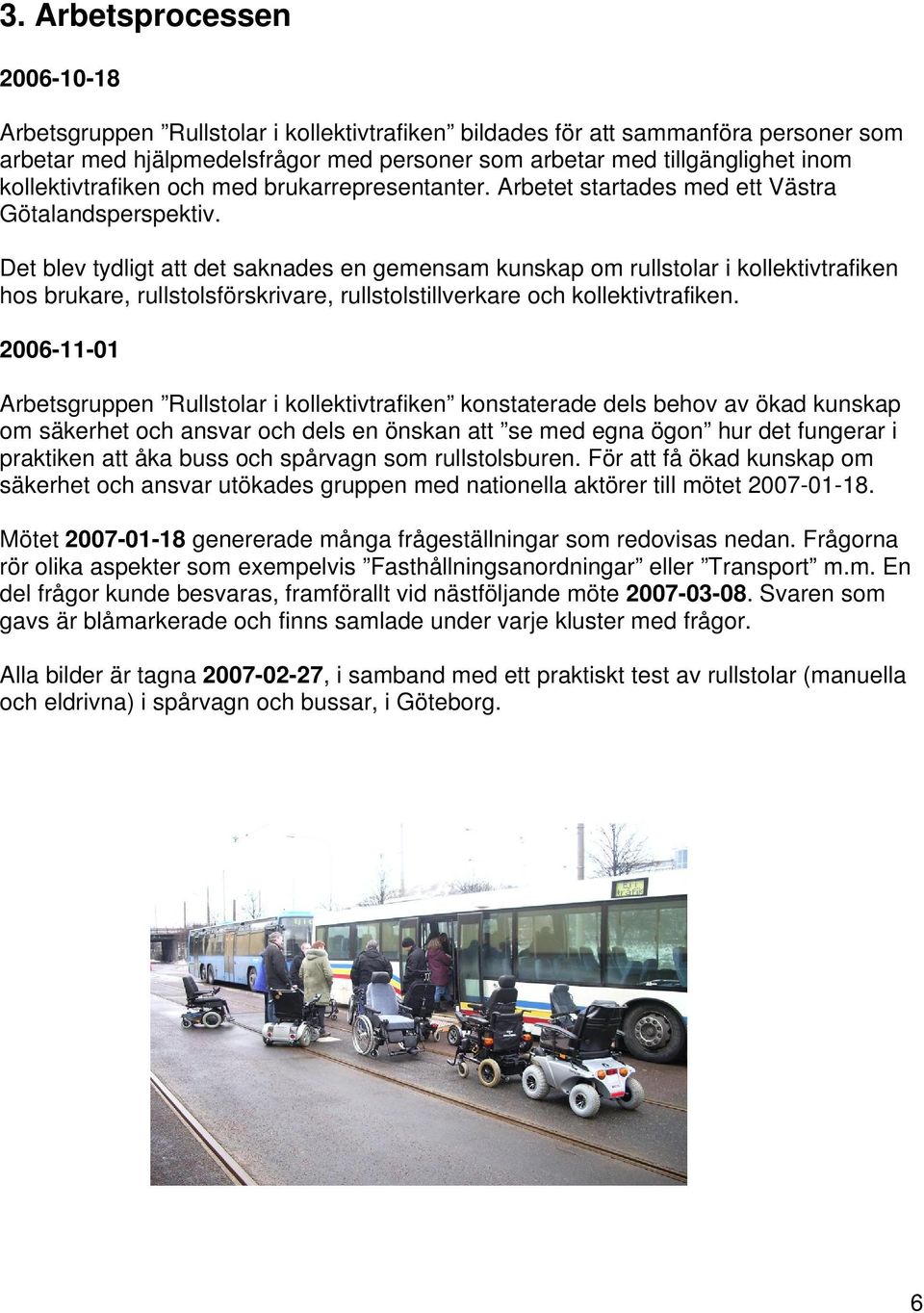 Det blev tydligt att det saknades en gemensam kunskap om rullstolar i kollektivtrafiken hos brukare, rullstolsförskrivare, rullstolstillverkare och kollektivtrafiken.