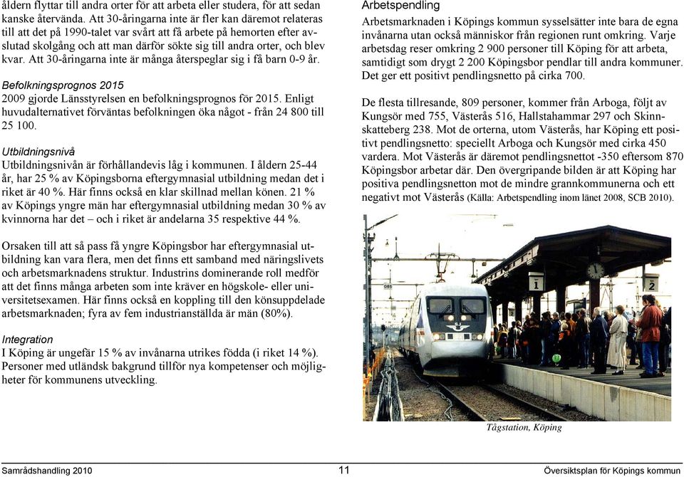 Att 30-åringarna inte är många återspeglar sig i få barn 0-9 år. Befolkningsprognos 2015 2009 gjorde Länsstyrelsen en befolkningsprognos för 2015.