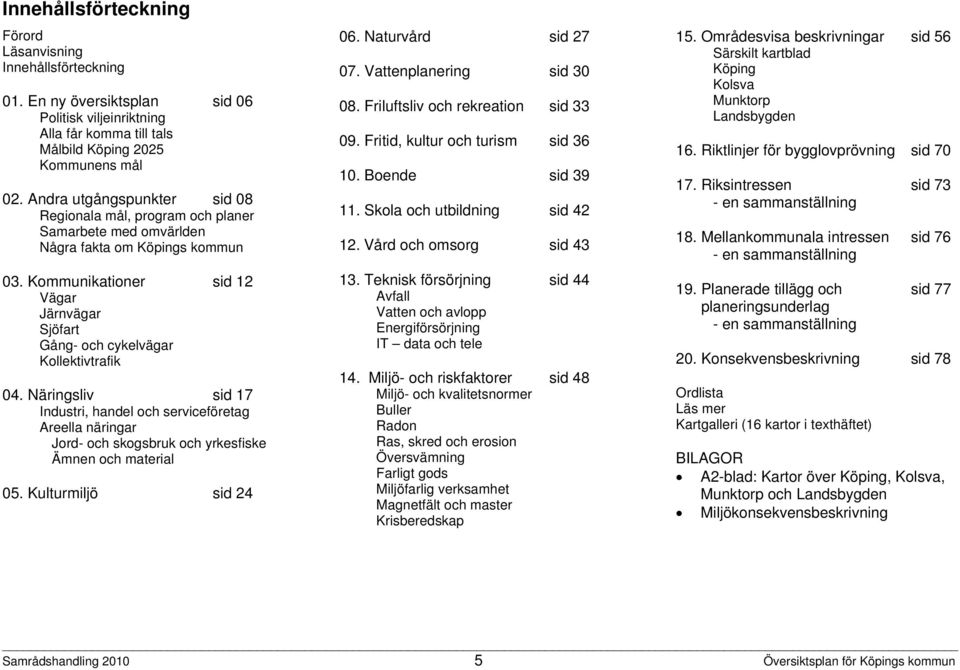 Kommunikationer sid 12 Vägar Järnvägar Sjöfart Gång- och cykelvägar Kollektivtrafik 04.