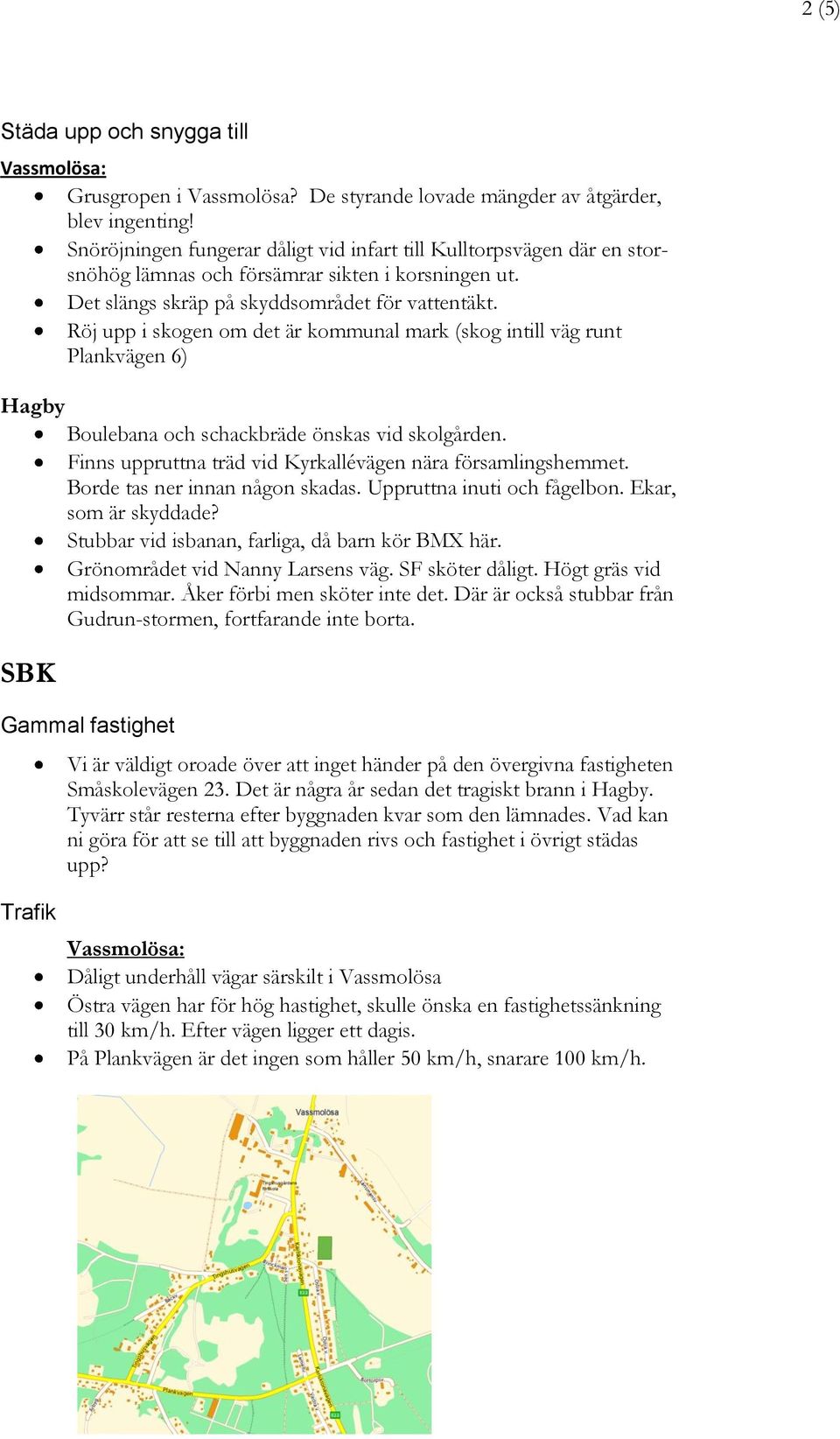 Röj upp i skogen om det är kommunal mark (skog intill väg runt Plankvägen 6) Hagby Boulebana och schackbräde önskas vid skolgården. Finns uppruttna träd vid Kyrkallévägen nära församlingshemmet.