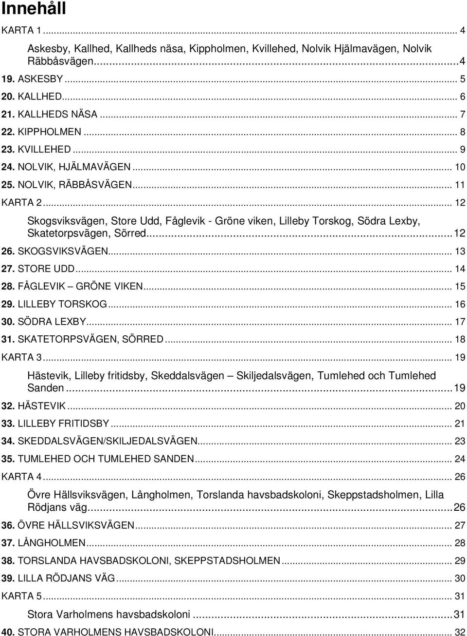 SKOGSVIKSVÄGEN... 13 27. STORE UDD... 14 28. FÅGLEVIK GRÖNE VIKEN... 15 29. LILLEBY TORSKOG... 16 30. SÖDRA LEXBY... 17 31. SKATETORPSVÄGEN, SÖRRED... 18 KARTA 3.