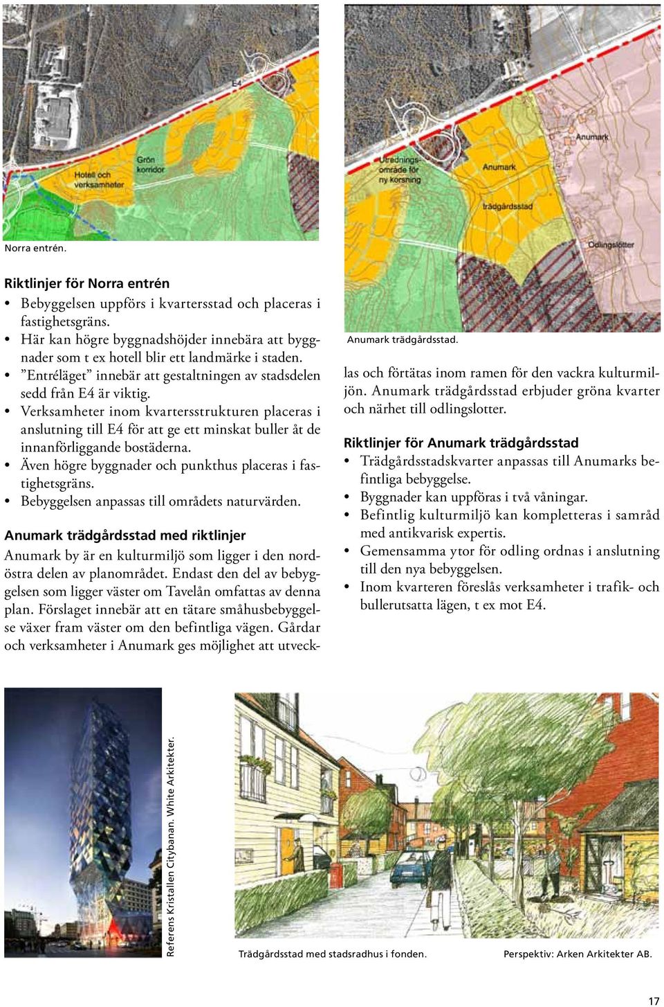 Verksamheter inom kvartersstrukturen placeras i anslutning till E4 för att ge ett minskat buller åt de innanförliggande bostäderna. Även högre byggnader och punkthus placeras i fastighetsgräns.