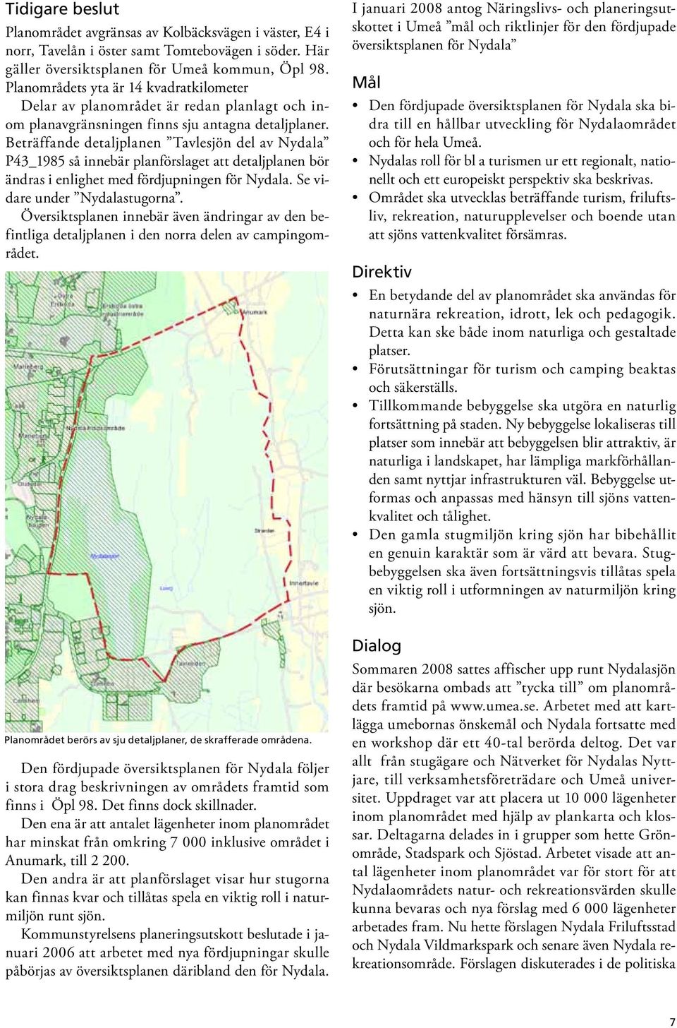 Beträffande detaljplanen Tavlesjön del av Nydala P43_1985 så innebär planförslaget att detaljplanen bör ändras i enlighet med fördjupningen för Nydala. Se vidare under Nydalastugorna.