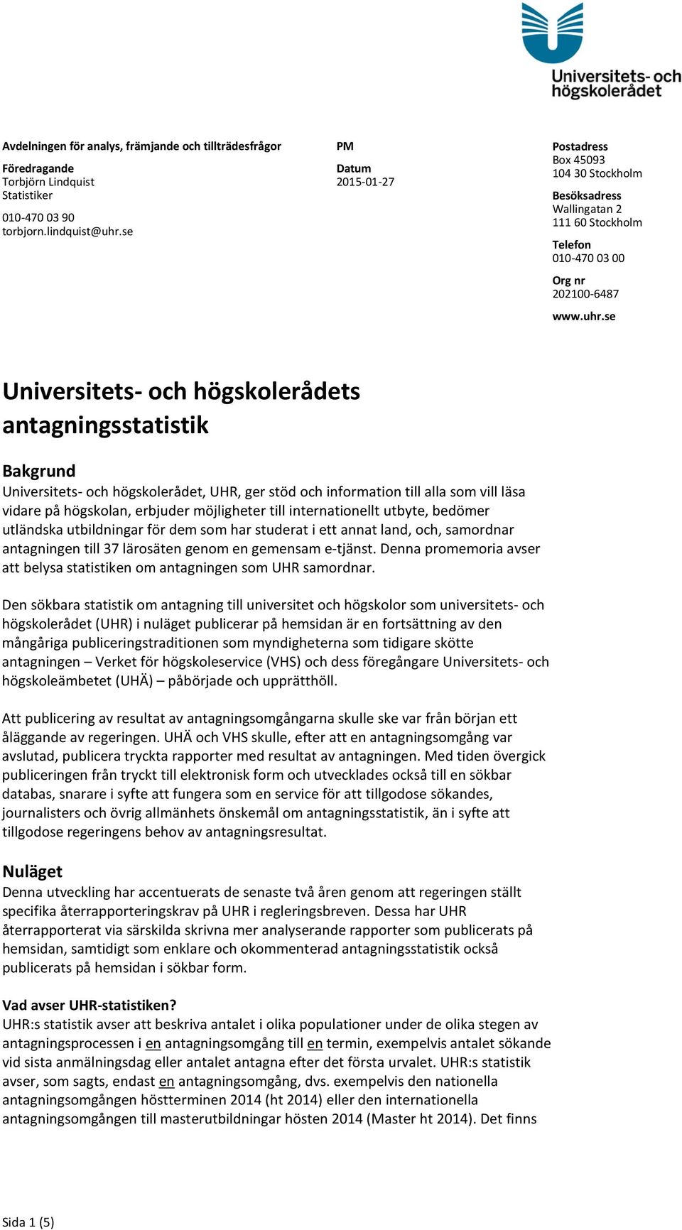 se Universitets- och högskolerådets antagningsstatistik Bakgrund Universitets- och högskolerådet, UHR, ger stöd och information till alla som vill läsa vidare på högskolan, erbjuder möjligheter till