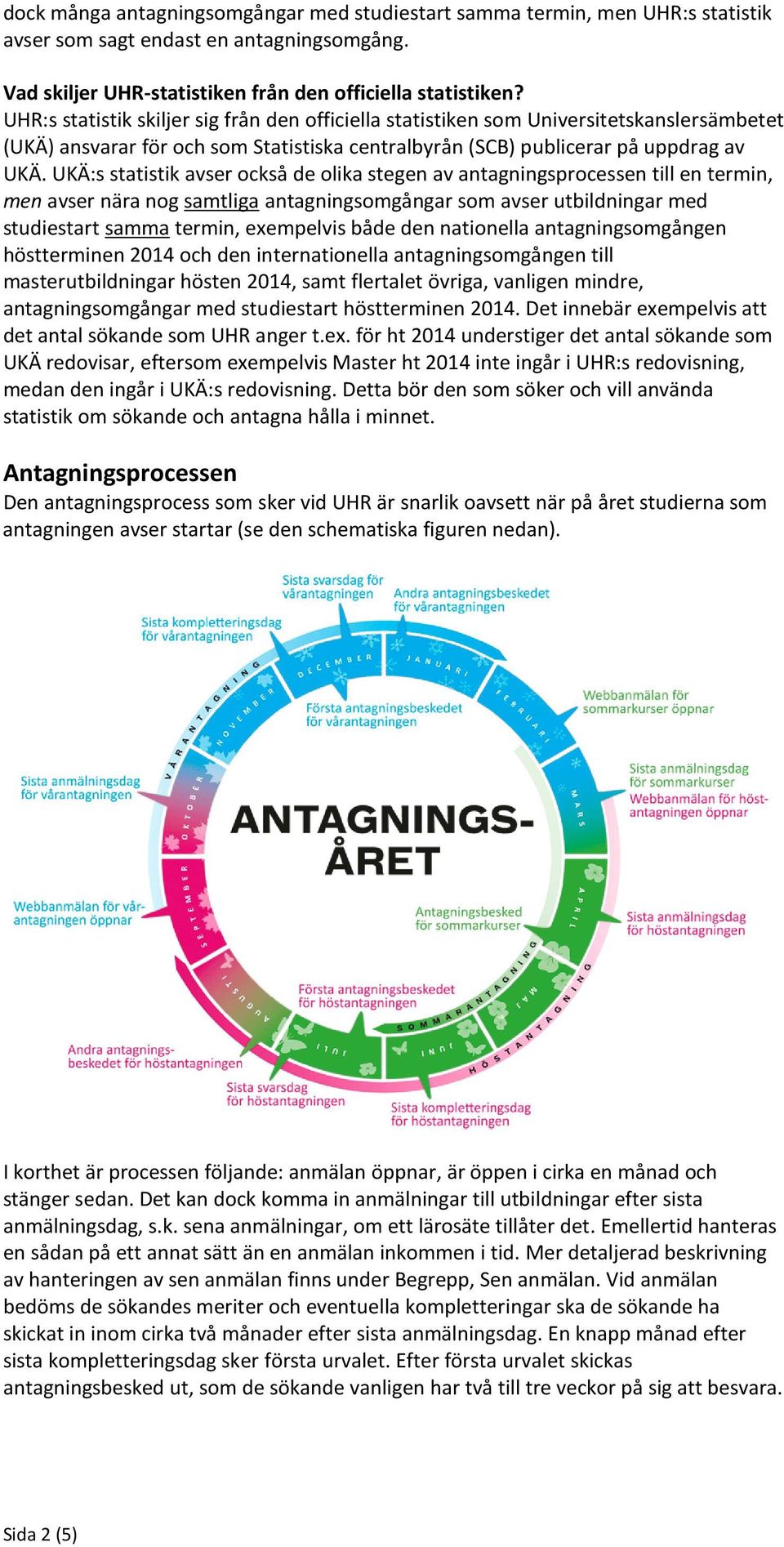 UKÄ:s statistik avser också de olika stegen av antagningsprocessen till en termin, men avser nära nog samtliga antagningsomgångar som avser utbildningar med studiestart samma termin, exempelvis både