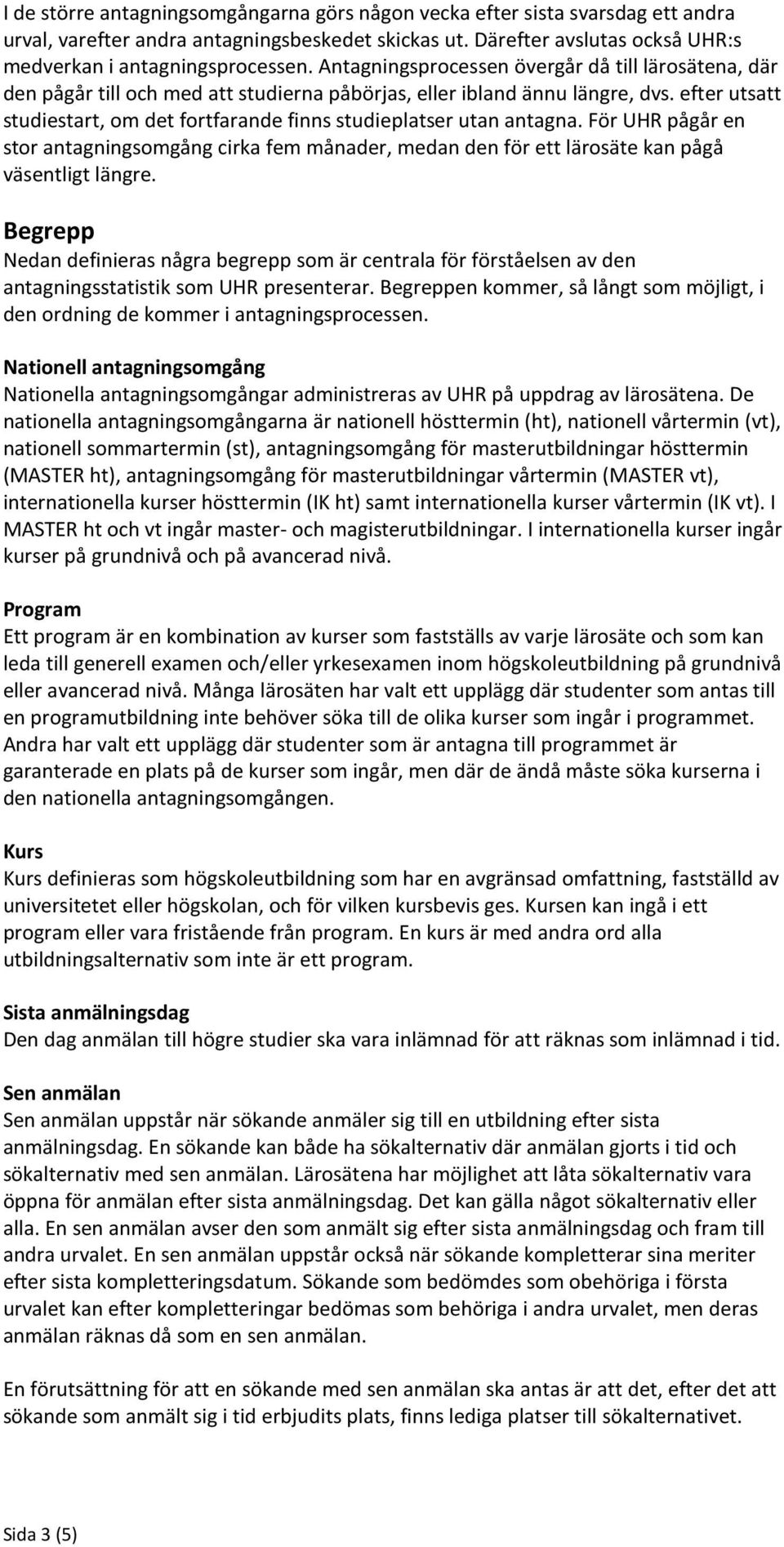 efter utsatt studiestart, om det fortfarande finns studieplatser utan antagna. För UHR pågår en stor antagningsomgång cirka fem månader, medan den för ett lärosäte kan pågå väsentligt längre.