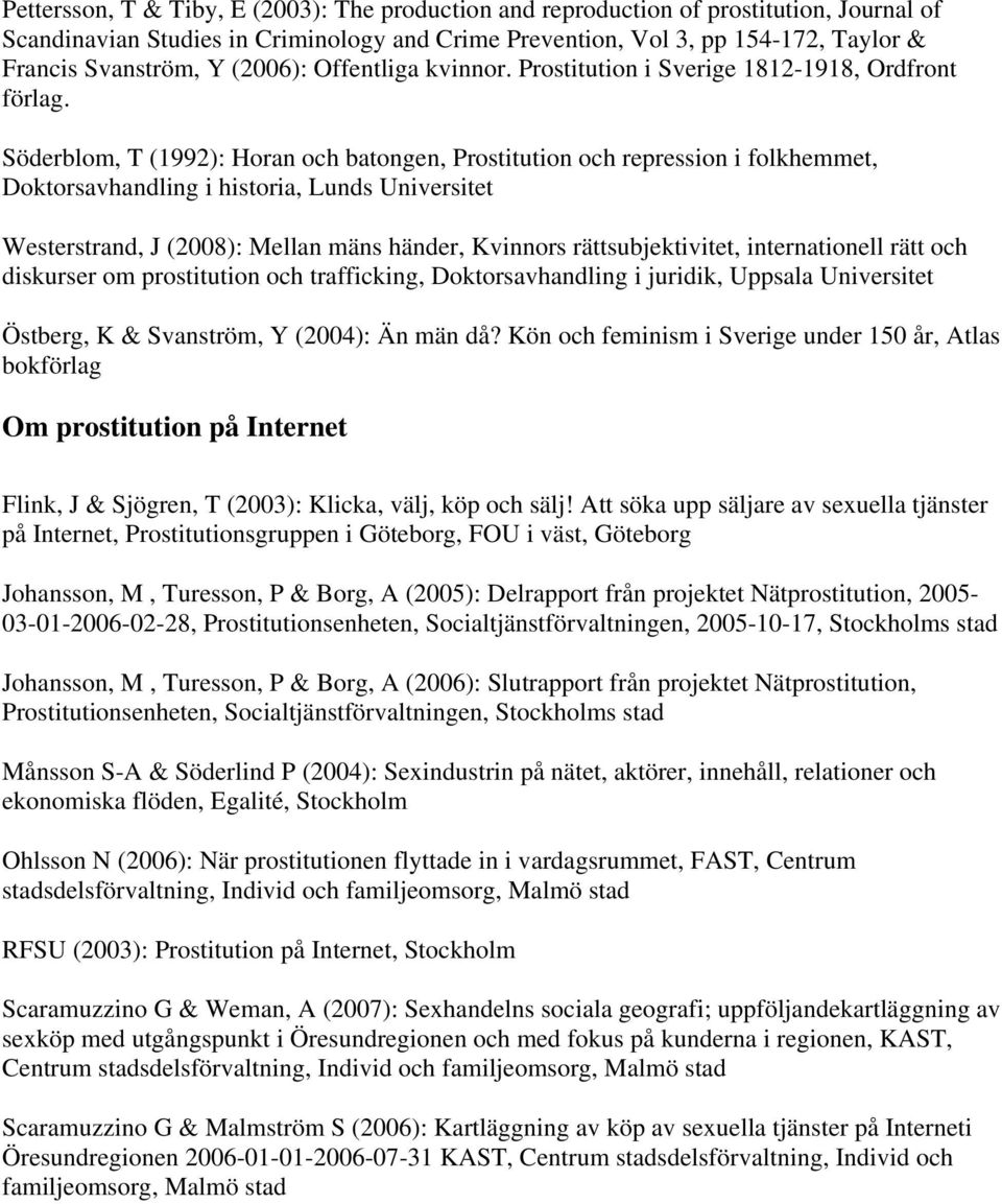Söderblom, T (1992): Horan och batongen, Prostitution och repression i folkhemmet, Doktorsavhandling i historia, Lunds Universitet Westerstrand, J (2008): Mellan mäns händer, Kvinnors