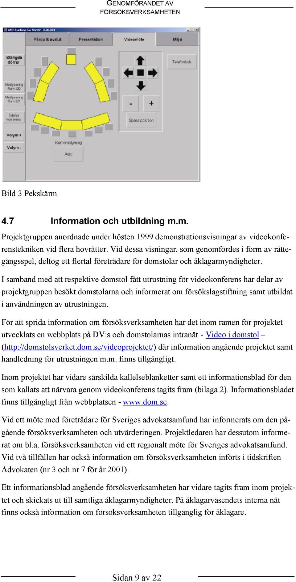 I samband med att respektive domstol fått utrustning för videokonferens har delar av projektgruppen besökt domstolarna och informerat om försökslagstiftning samt utbildat i användningen av