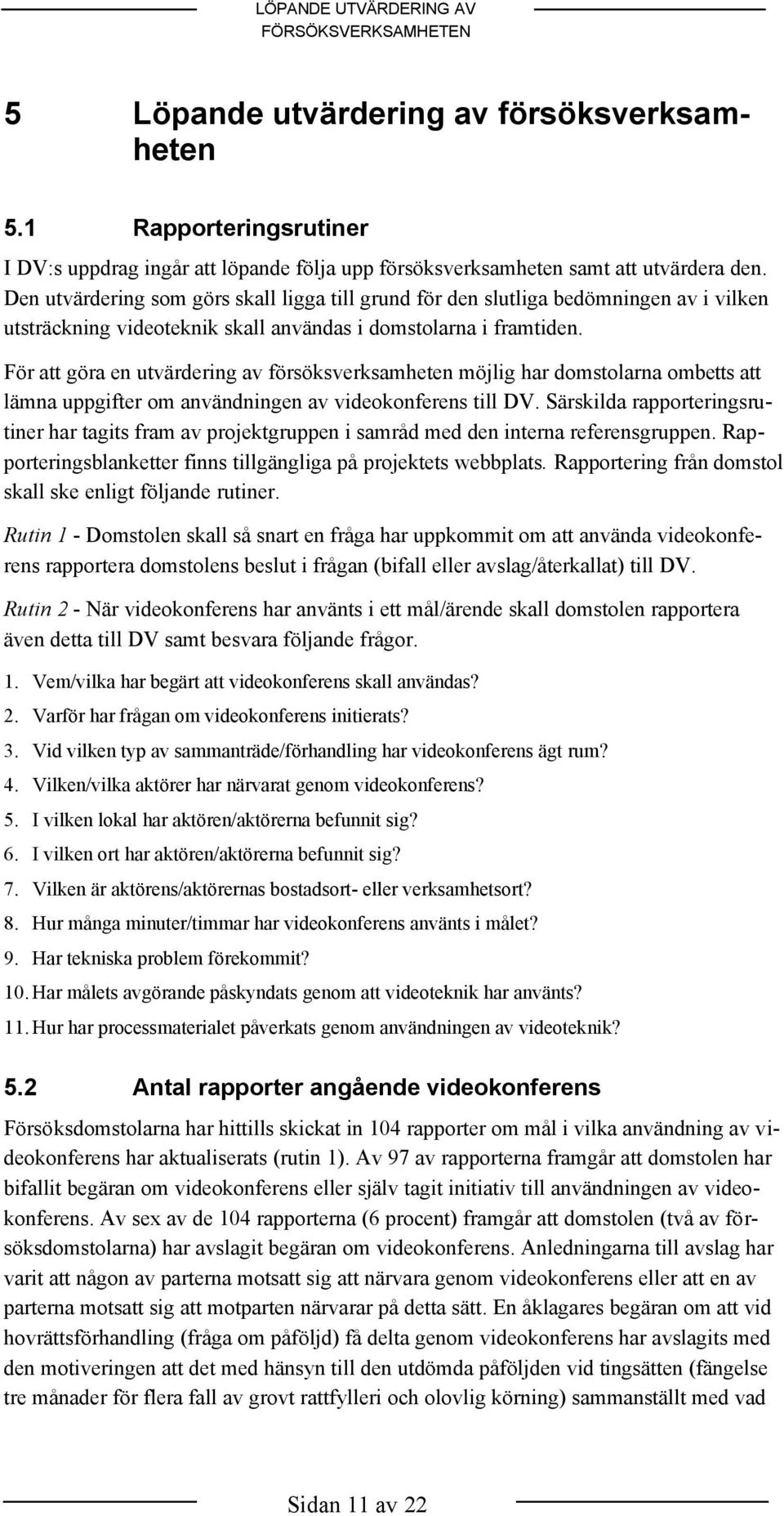 För att göra en utvärdering av försöksverksamheten möjlig har domstolarna ombetts att lämna uppgifter om användningen av videokonferens till DV.