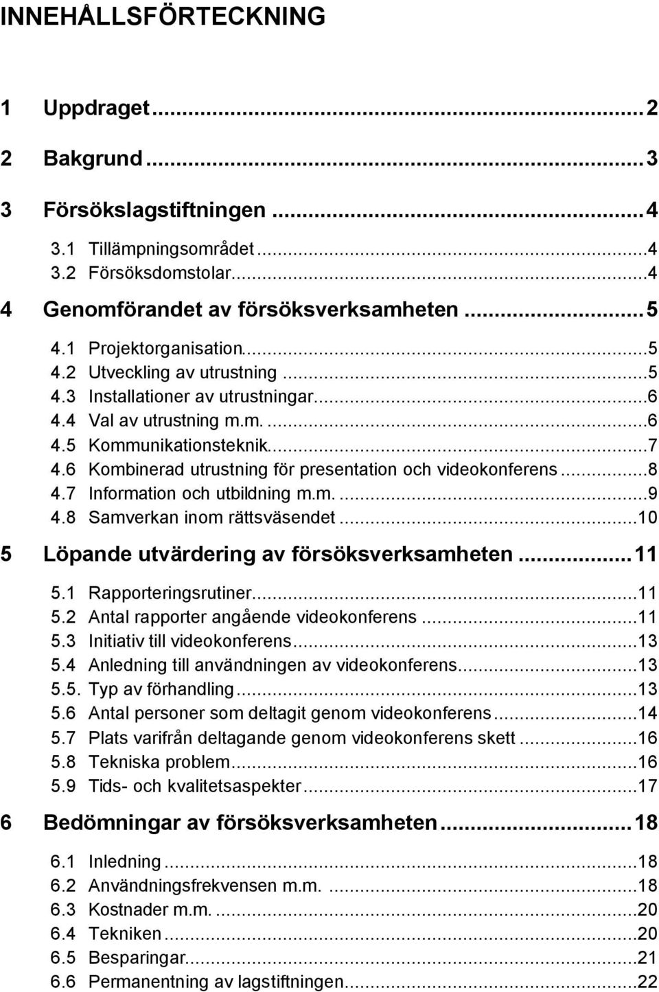 ..8 4.7 Information och utbildning m.m....9 4.8 Samverkan inom rättsväsendet...10 5 Löpande utvärdering av försöksverksamheten...11 5.1 Rapporteringsrutiner...11 5.2 Antal rapporter angående videokonferens.