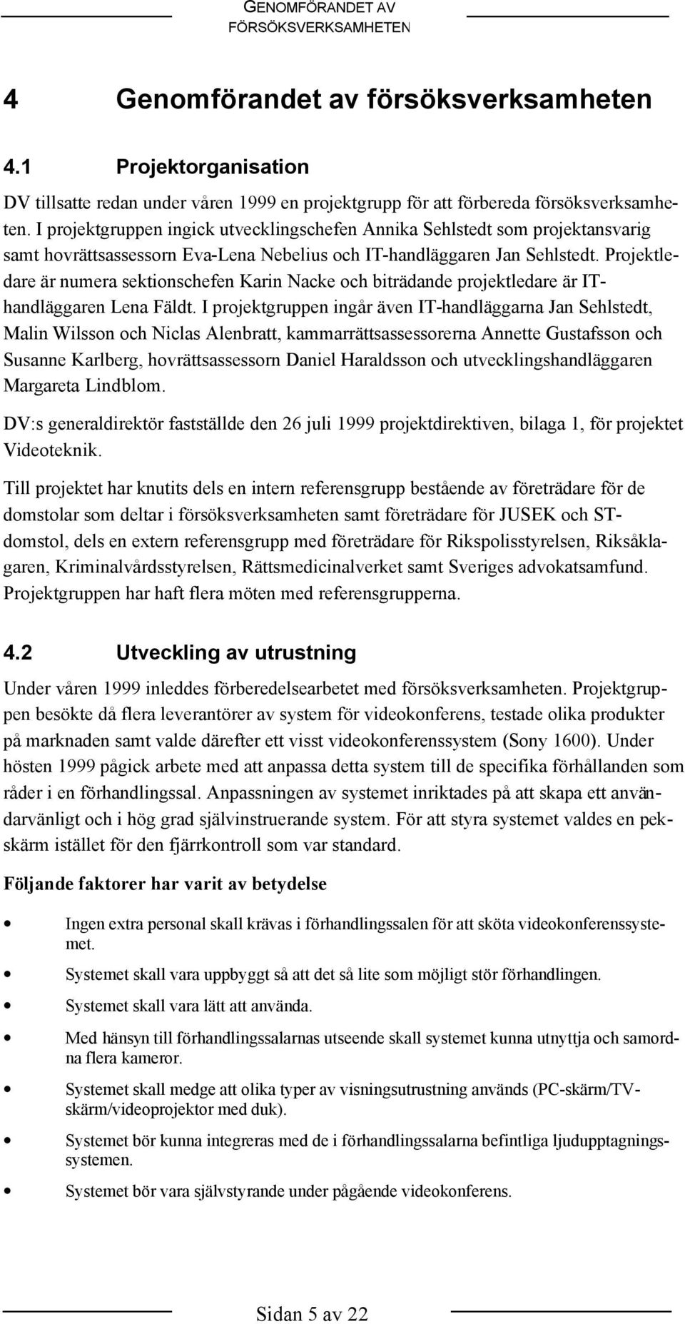 Projektledare är numera sektionschefen Karin Nacke och biträdande projektledare är IThandläggaren Lena Fäldt.