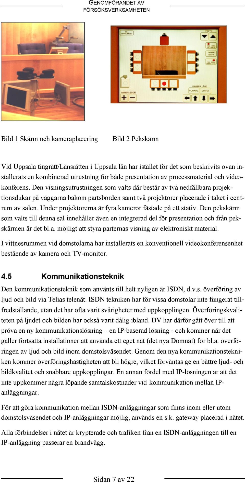 Den visningsutrustningen som valts där består av två nedfällbara projektionsdukar på väggarna bakom partsborden samt två projektorer placerade i taket i centrum av salen.