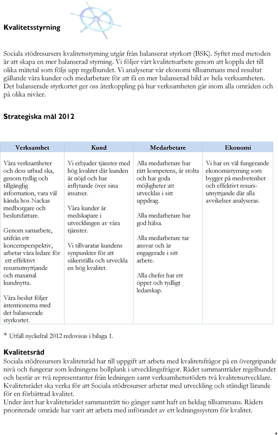 Vi analyserar vår ekonomi tillsammans med resultat gällande våra kunder och medarbetare för att få en mer balanserad bild av hela verksamheten.