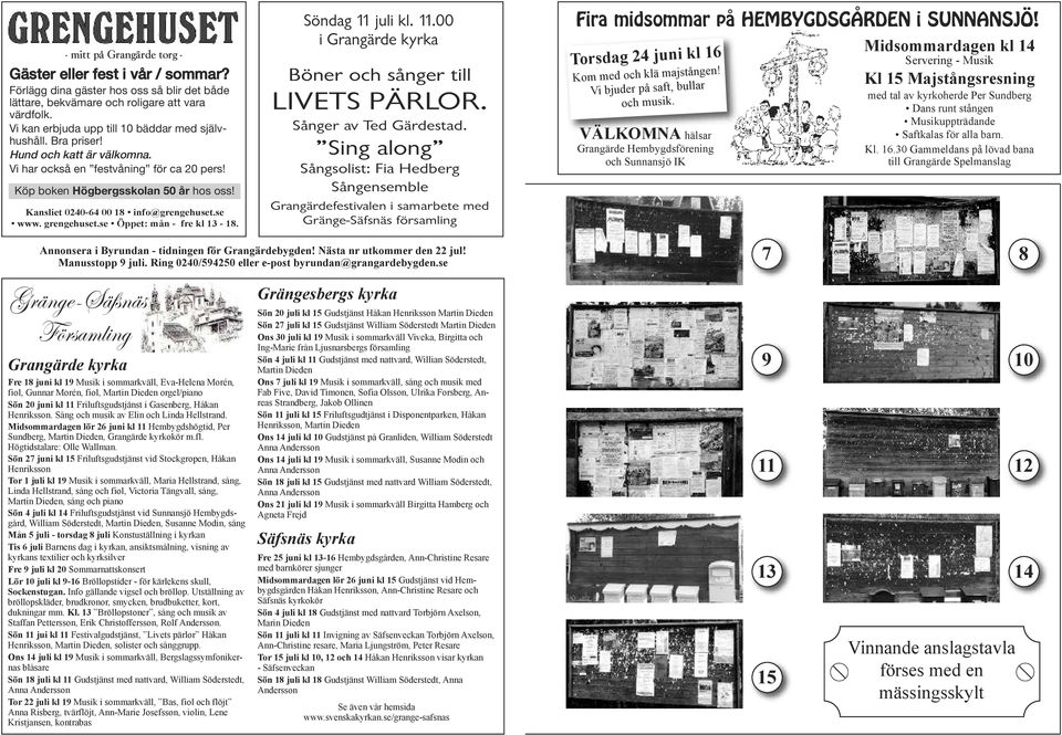 Kansliet 0240-64 00 18 info@grengehuset.se www. grengehuset.se Öppet: mån - fre kl 13-18. Söndag 11 juli kl. 11.00 i Grangärde kyrka Böner och sånger till LIVETS PÄRLOR. Sånger av Ted Gärdestad.