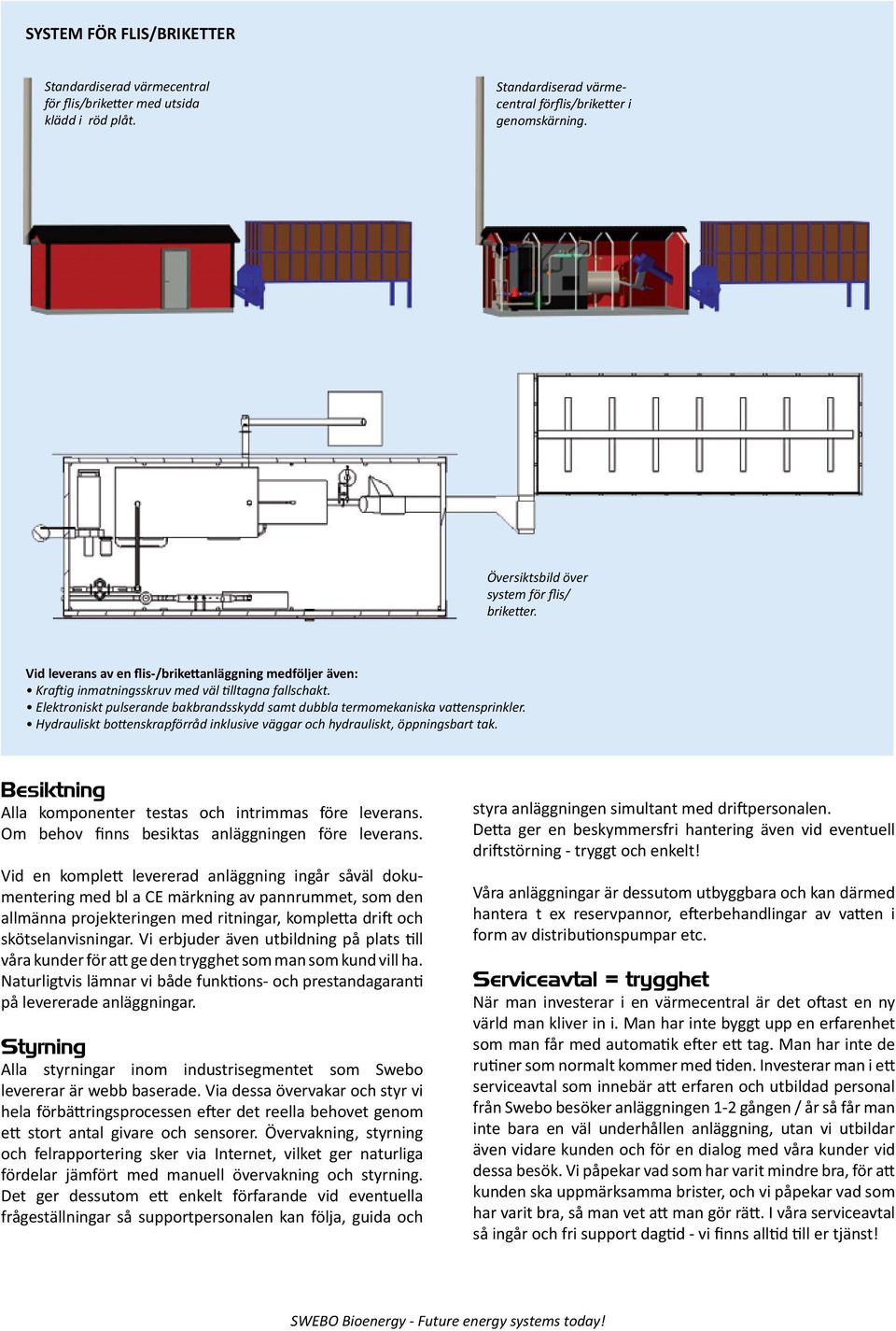 Elektroniskt pulserande bakbrandsskydd samt dubbla termomekaniska vattensprinkler. Hydrauliskt bottenskrapförråd inklusive väggar och hydrauliskt, öppningsbart tak.