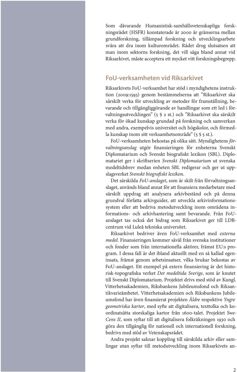 FoU-verksamheten vid Riksarkivet Riksarkivets FoU-verksamhet har stöd i myndighetens instruktion (2009:1593) genom bestämmelserna att Riksarkivet ska särskilt verka för utveckling av metoder för