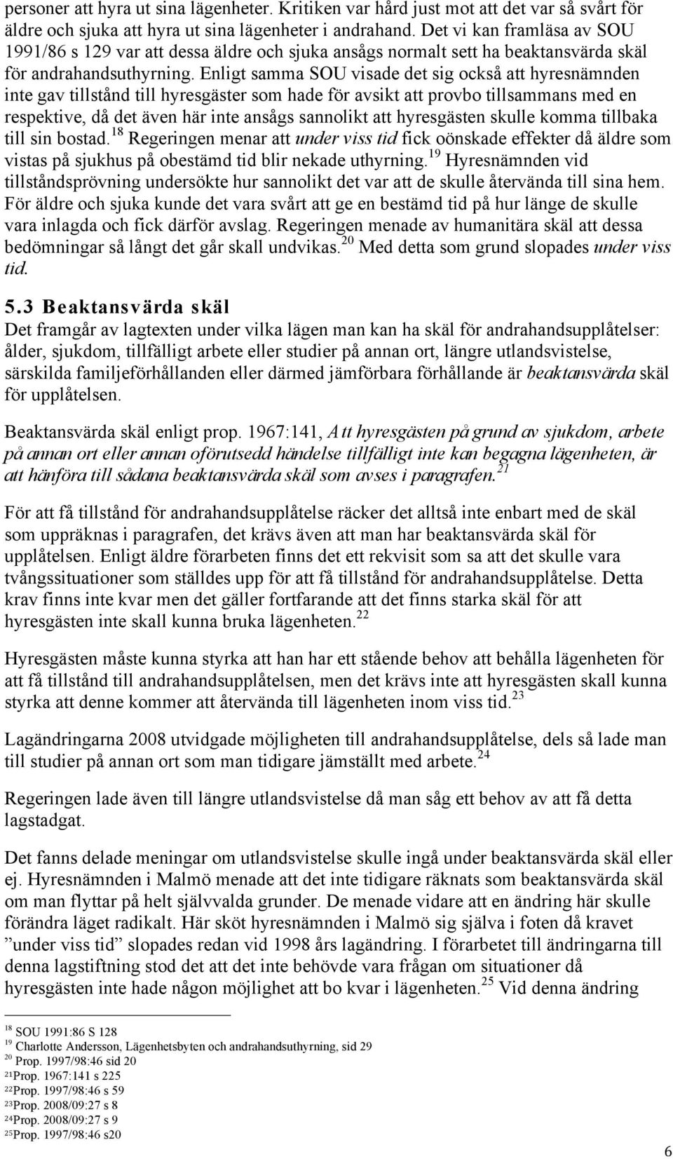 Enligt samma SOU visade det sig också att hyresnämnden inte gav tillstånd till hyresgäster som hade för avsikt att provbo tillsammans med en respektive, då det även här inte ansågs sannolikt att