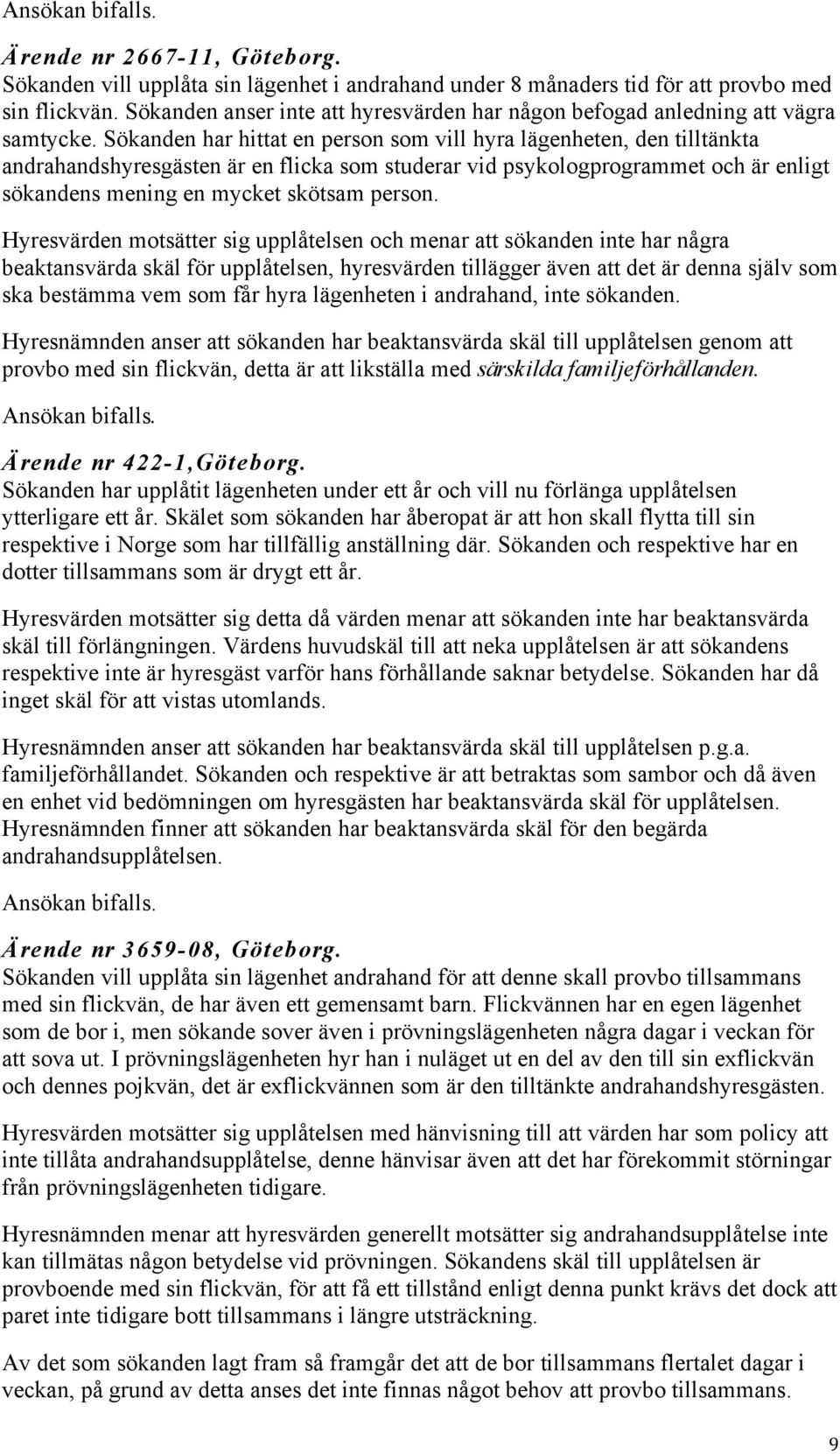 Sökanden har hittat en person som vill hyra lägenheten, den tilltänkta andrahandshyresgästen är en flicka som studerar vid psykologprogrammet och är enligt sökandens mening en mycket skötsam person.