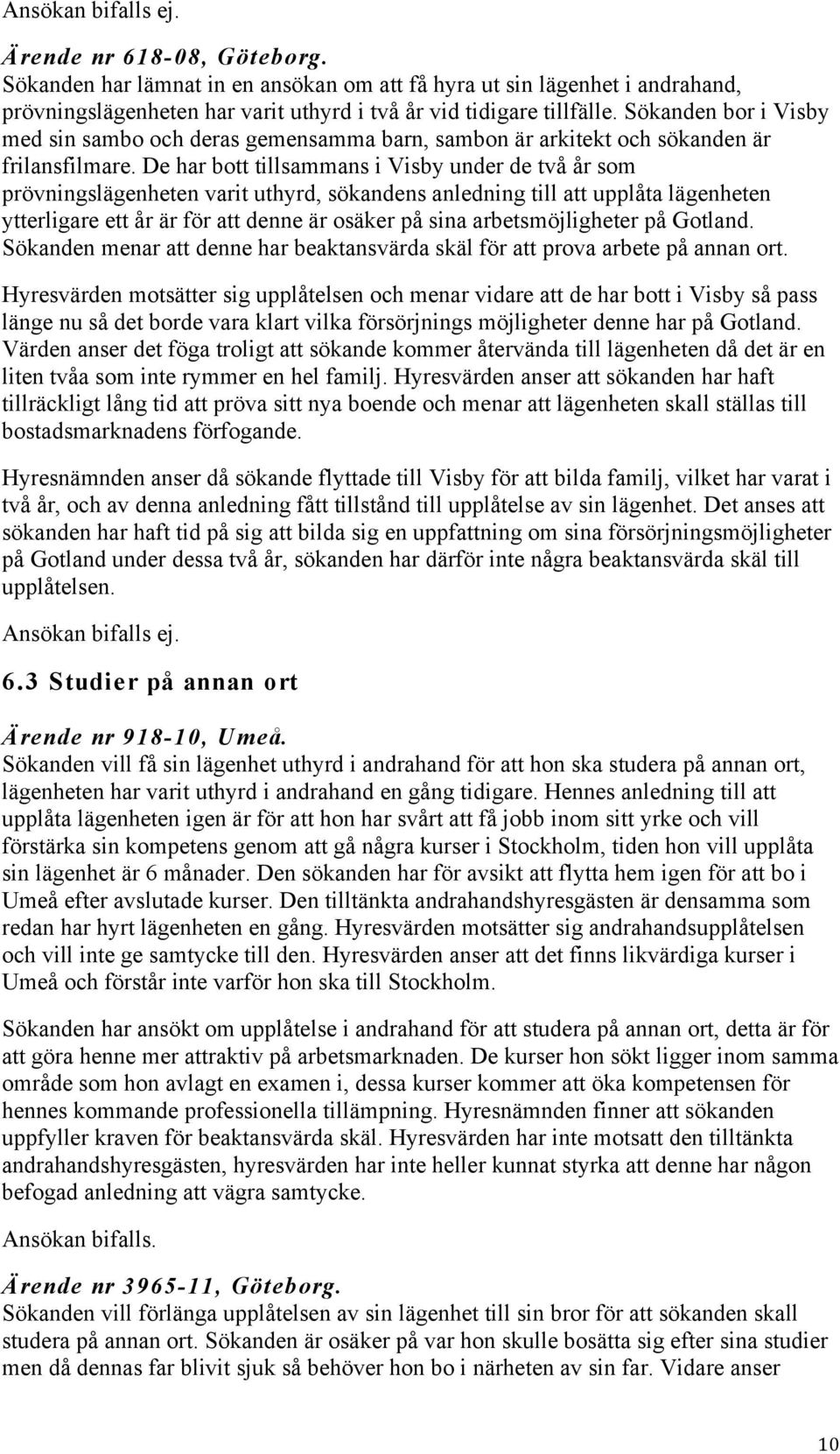 De har bott tillsammans i Visby under de två år som prövningslägenheten varit uthyrd, sökandens anledning till att upplåta lägenheten ytterligare ett år är för att denne är osäker på sina