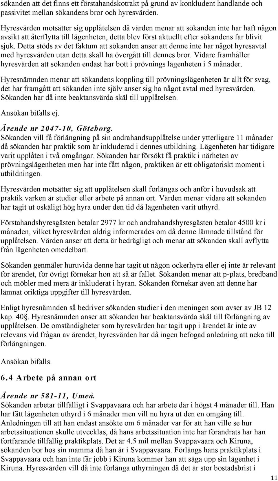 Detta stöds av det faktum att sökanden anser att denne inte har något hyresavtal med hyresvärden utan detta skall ha övergått till dennes bror.