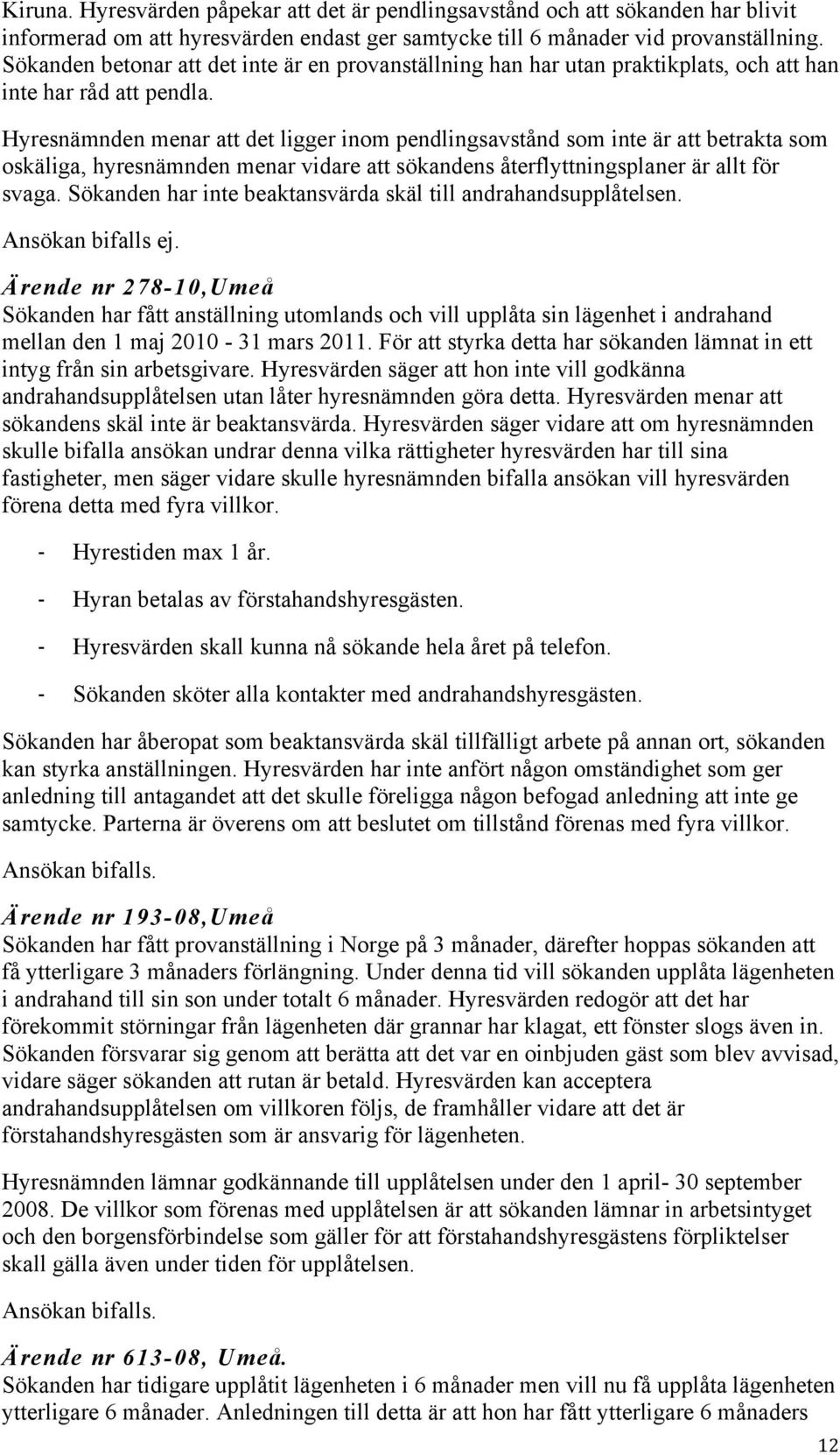 Hyresnämnden menar att det ligger inom pendlingsavstånd som inte är att betrakta som oskäliga, hyresnämnden menar vidare att sökandens återflyttningsplaner är allt för svaga.