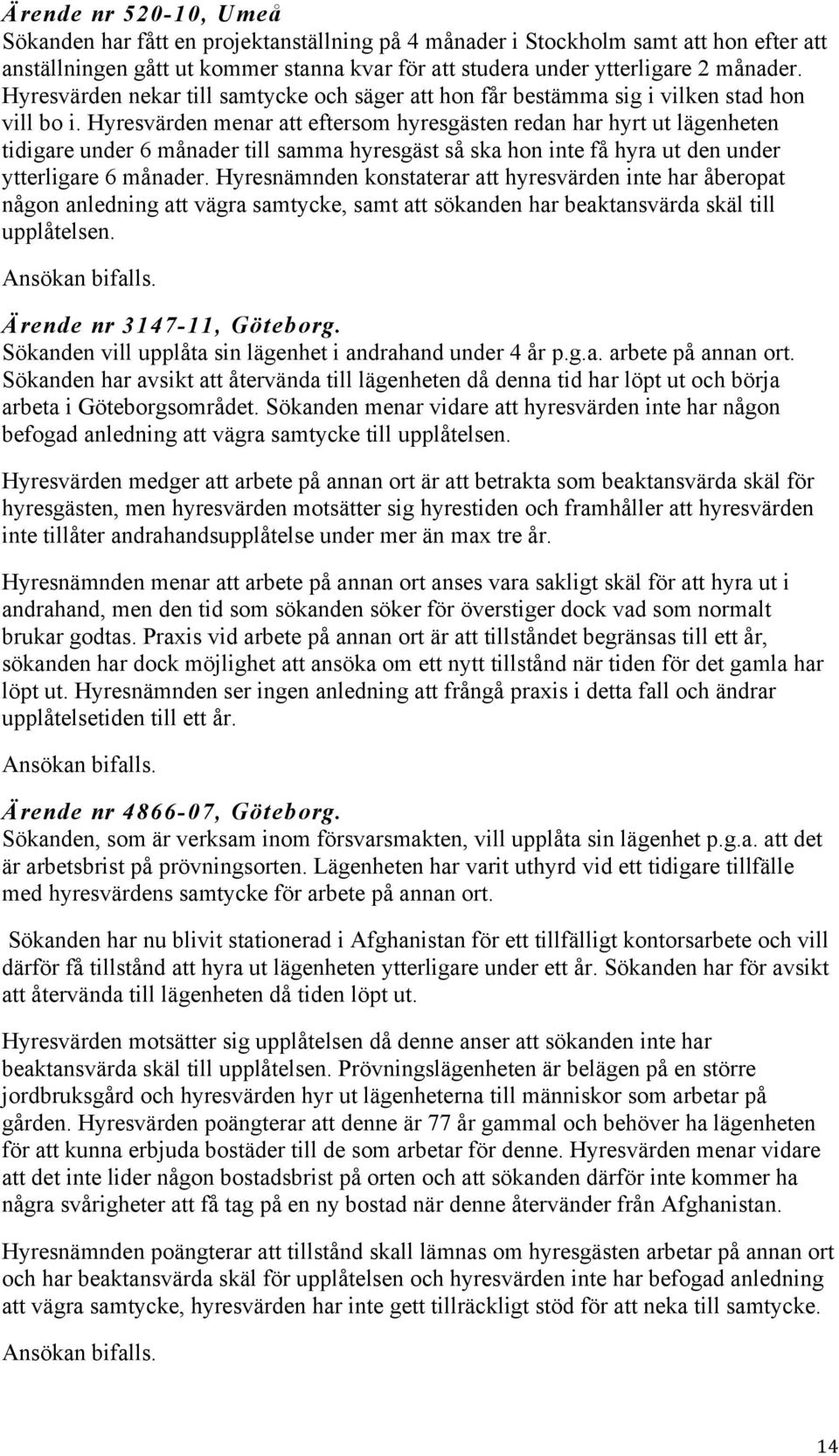 Hyresvärden menar att eftersom hyresgästen redan har hyrt ut lägenheten tidigare under 6 månader till samma hyresgäst så ska hon inte få hyra ut den under ytterligare 6 månader.