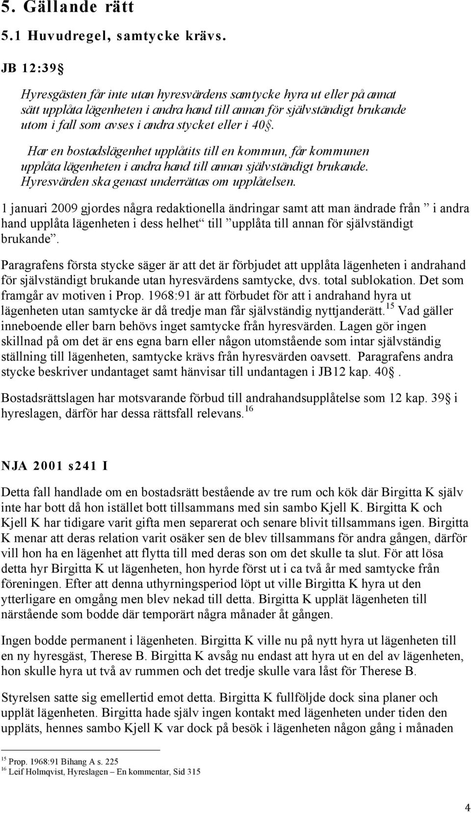 i 40. Har en bostadslägenhet upplåtits till en kommun, får kommunen upplåta lägenheten i andra hand till annan självständigt brukande. Hyresvärden ska genast underrättas om upplåtelsen.