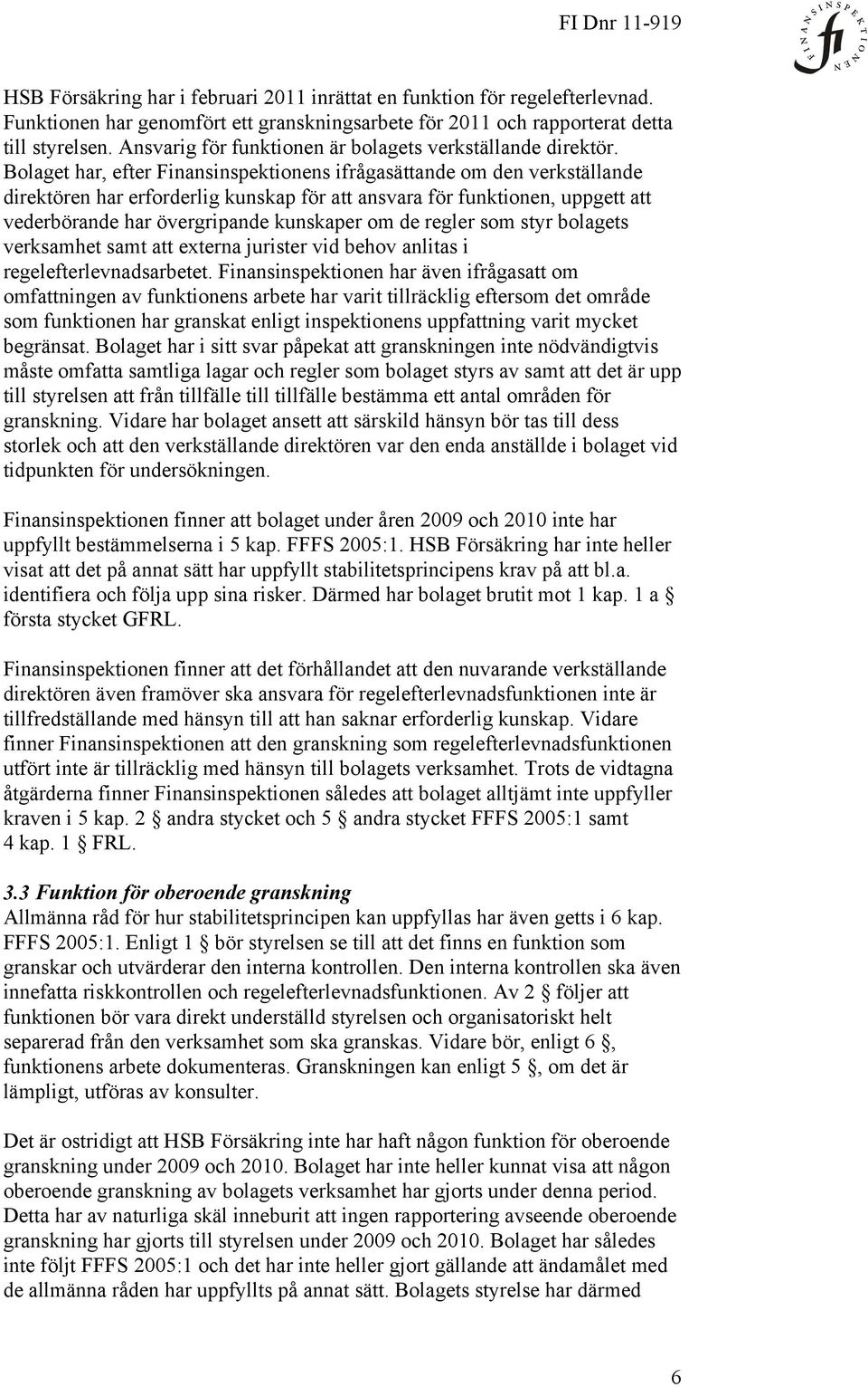 Bolaget har, efter Finansinspektionens ifrågasättande om den verkställande direktören har erforderlig kunskap för att ansvara för funktionen, uppgett att vederbörande har övergripande kunskaper om de