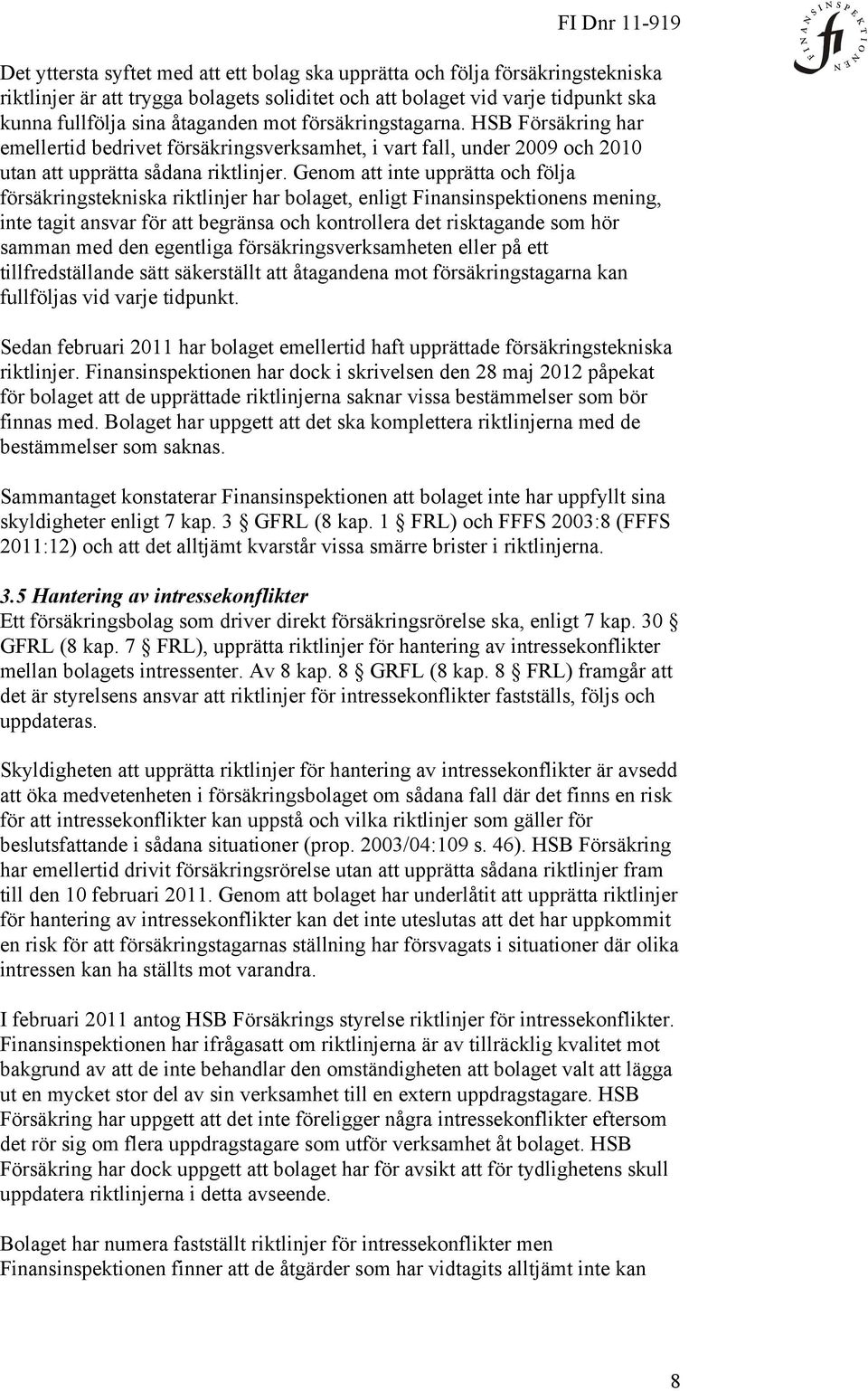 Genom att inte upprätta och följa försäkringstekniska riktlinjer har bolaget, enligt Finansinspektionens mening, inte tagit ansvar för att begränsa och kontrollera det risktagande som hör samman med